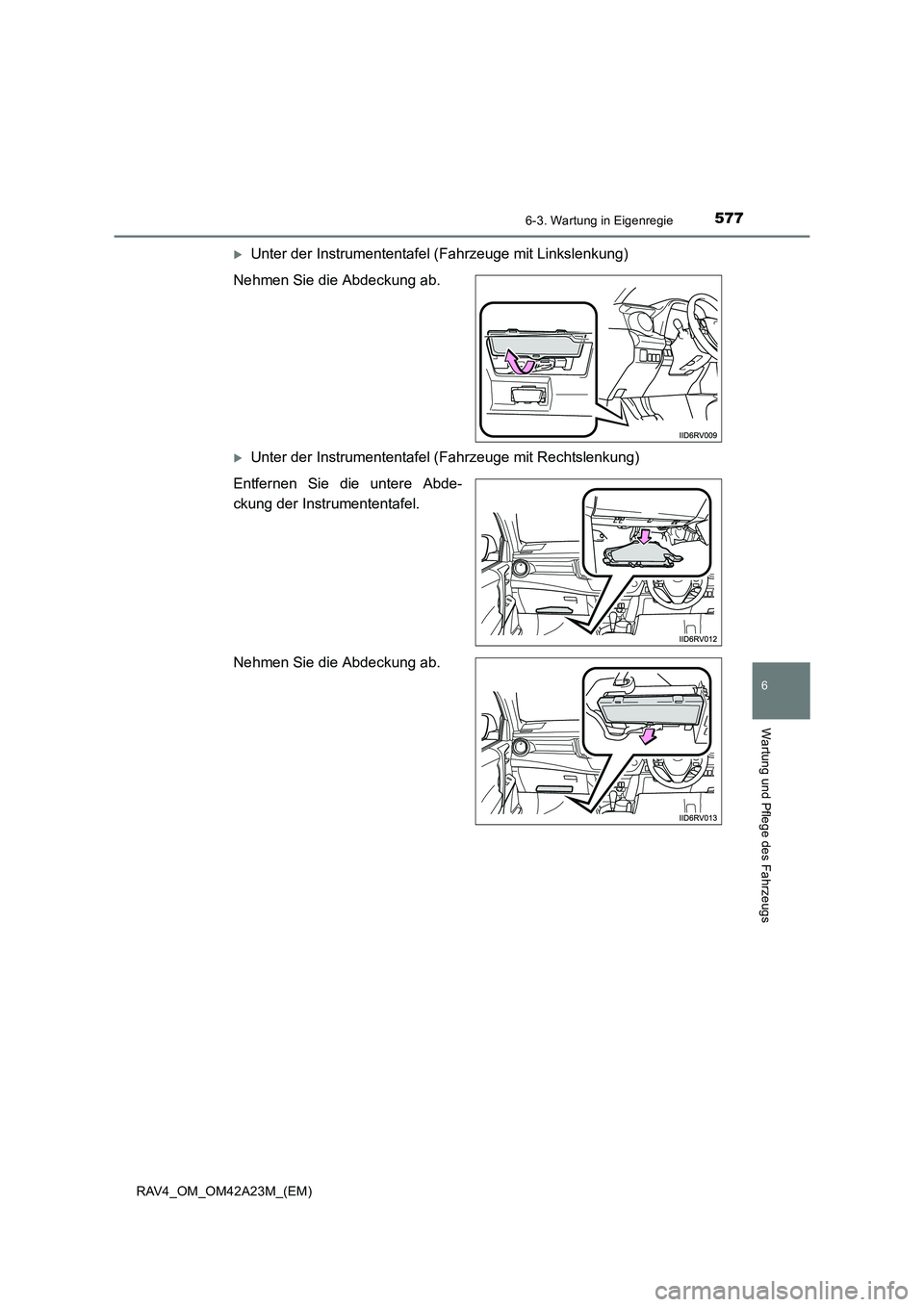 TOYOTA RAV4 2014  Betriebsanleitungen (in German) 5776-3. Wartung in Eigenregie
6
Wartung und Pflege des Fahrzeugs
RAV4_OM_OM42A23M_(EM)
�XUnter der Instrumententafel (Fahrzeuge mit Linkslenkung)
Nehmen Sie die Abdeckung ab.
�XUnter der Instrumentent