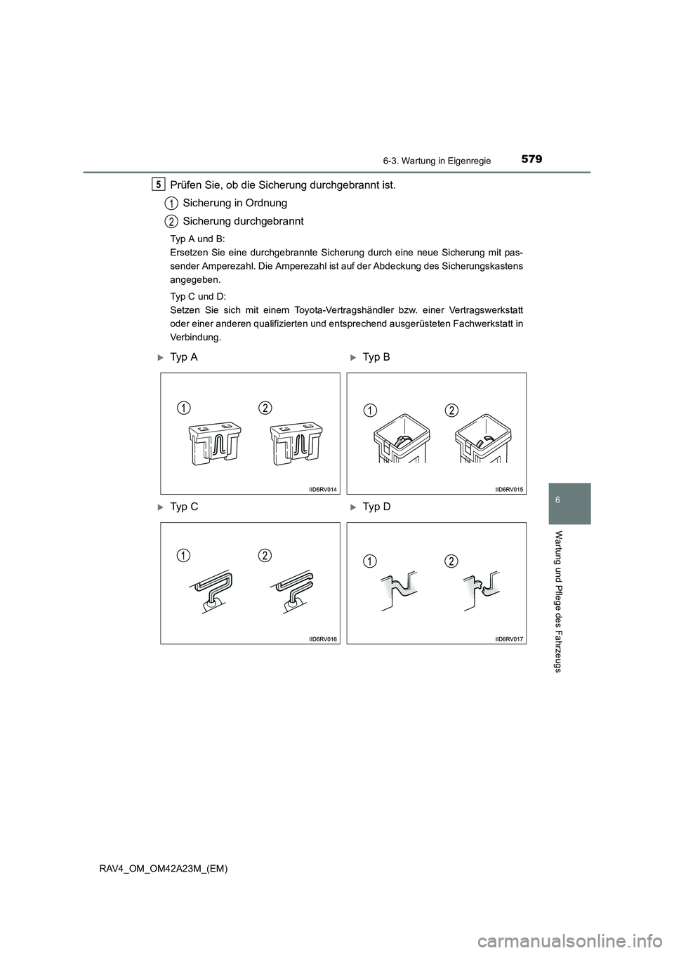 TOYOTA RAV4 2014  Betriebsanleitungen (in German) 5796-3. Wartung in Eigenregie
6
Wartung und Pflege des Fahrzeugs
RAV4_OM_OM42A23M_(EM)
Prüfen Sie, ob die Sicherung durchgebrannt ist.Sicherung in Ordnung
Sicherung durchgebrannt
Typ A und B: 
Ersetz