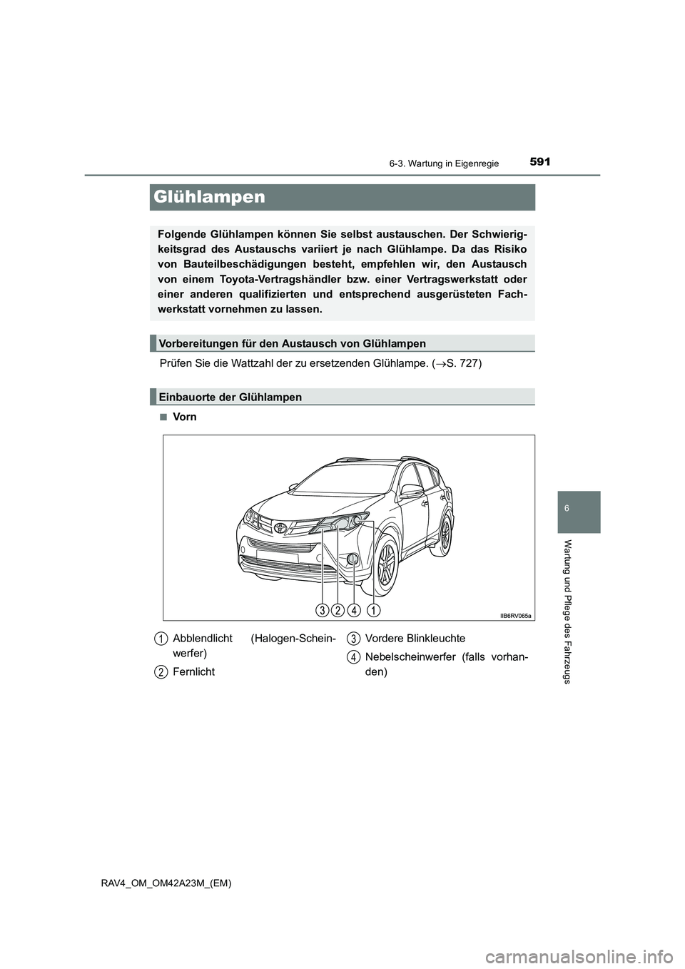TOYOTA RAV4 2014  Betriebsanleitungen (in German) 591
6
6-3. Wartung in Eigenregie
Wartung und Pflege des Fahrzeugs
RAV4_OM_OM42A23M_(EM)
Glühlampen
Prüfen Sie die Wattzahl der zu ersetzenden Glühlampe. (→S. 727)
■Vo r n
Folgende Glühlampen k