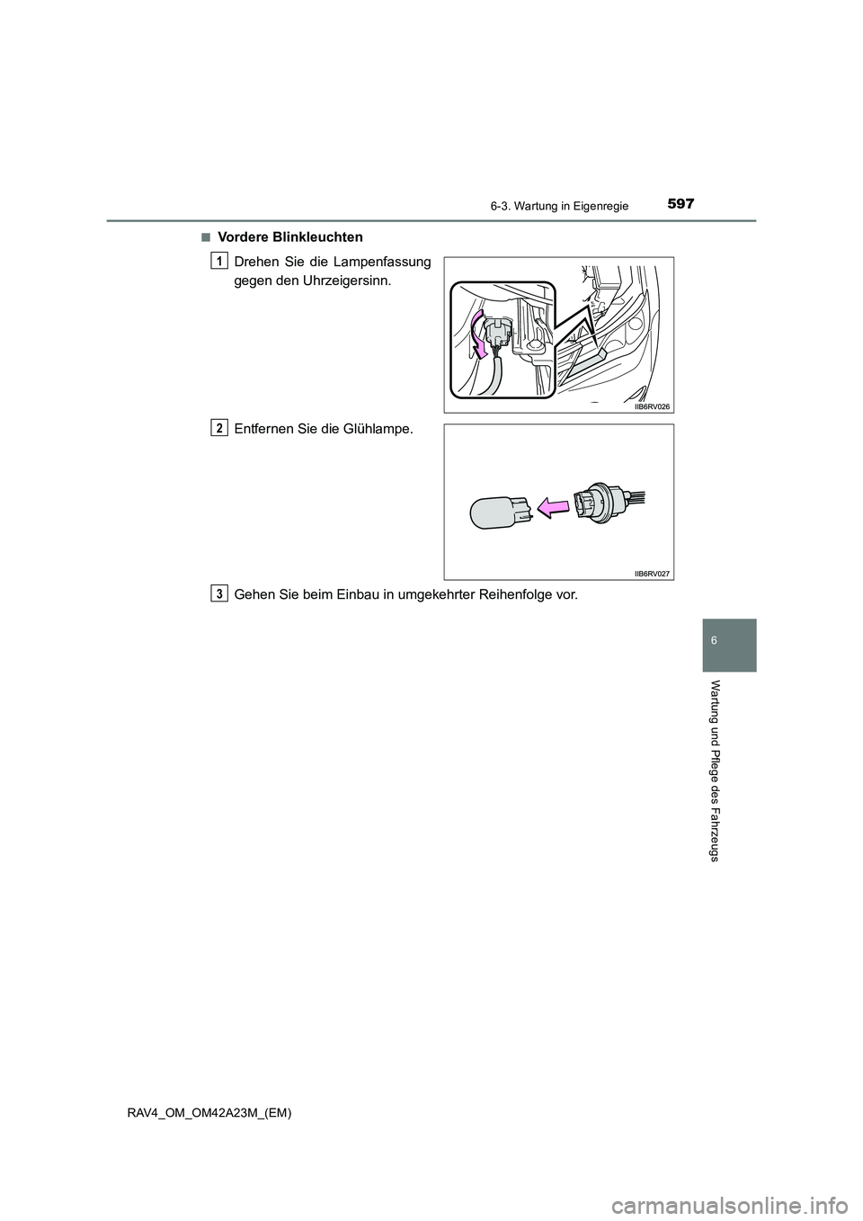 TOYOTA RAV4 2014  Betriebsanleitungen (in German) 5976-3. Wartung in Eigenregie
6
Wartung und Pflege des Fahrzeugs
RAV4_OM_OM42A23M_(EM)■
Vordere Blinkleuchten
Drehen Sie die Lampenfassung
gegen den Uhrzeigersinn.
Entfernen Sie die Glühlampe.
Gehe