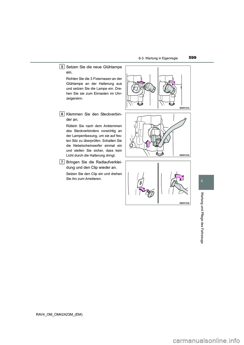 TOYOTA RAV4 2014  Betriebsanleitungen (in German) 5996-3. Wartung in Eigenregie
6
Wartung und Pflege des Fahrzeugs
RAV4_OM_OM42A23M_(EM)
Setzen Sie die neue Glühlampe
ein.
Richten Sie die 3 Fixiernasen an der
Glühlampe an der Halterung aus
und setz
