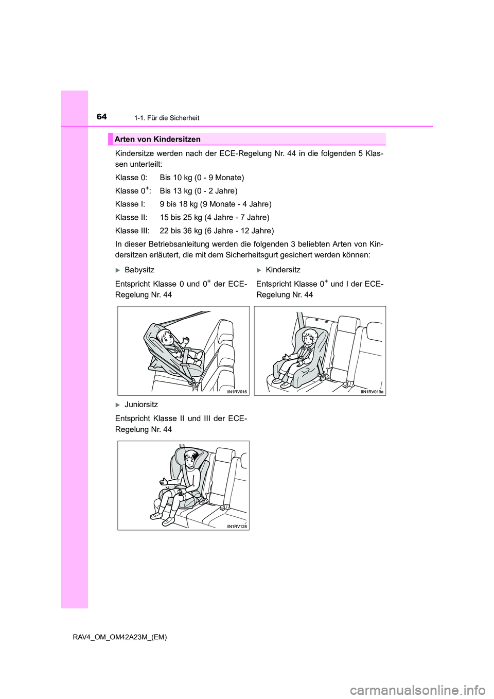 TOYOTA RAV4 2014 Betriebsanleitungen (in German) 641-1. Für die Sicherheit
RAV4_OM_OM42A23M_(EM)
Kindersitze werden nach der ECE-Regelung Nr. 44 in die folgenden 5 Klas-
sen unterteilt:
Klasse 0: Bis 10 kg (0 - 9 Monate)
Klasse 0
+: Bis 13 kg (0 - TOYOTA RAV4 2014 Betriebsanleitungen (in German) 641-1. Für die Sicherheit
RAV4_OM_OM42A23M_(EM)
Kindersitze werden nach der ECE-Regelung Nr. 44 in die folgenden 5 Klas-
sen unterteilt:
Klasse 0: Bis 10 kg (0 - 9 Monate)
Klasse 0
+: Bis 13 kg (0 -