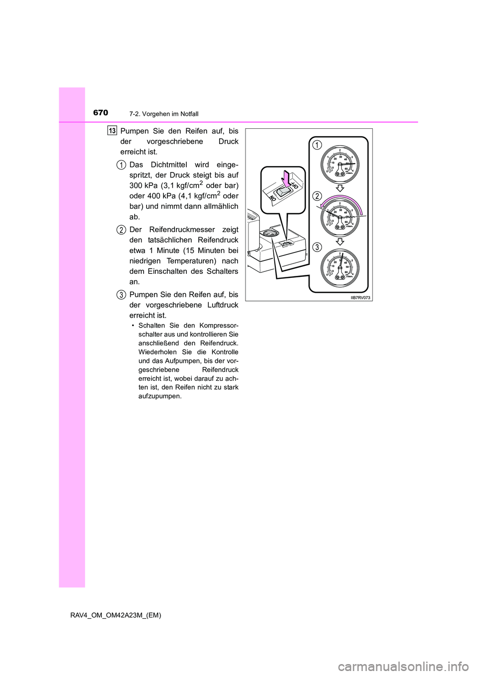 TOYOTA RAV4 2014 Betriebsanleitungen (in German) 6707-2. Vorgehen im Notfall
RAV4_OM_OM42A23M_(EM)
Pumpen Sie den Reifen auf, bis
der vorgeschriebene Druck
erreicht ist.Das Dichtmittel wird einge-
spritzt, der Druck steigt bis auf
300 kPa (3,1 kgf/c TOYOTA RAV4 2014 Betriebsanleitungen (in German) 6707-2. Vorgehen im Notfall
RAV4_OM_OM42A23M_(EM)
Pumpen Sie den Reifen auf, bis
der vorgeschriebene Druck
erreicht ist.Das Dichtmittel wird einge-
spritzt, der Druck steigt bis auf
300 kPa (3,1 kgf/c