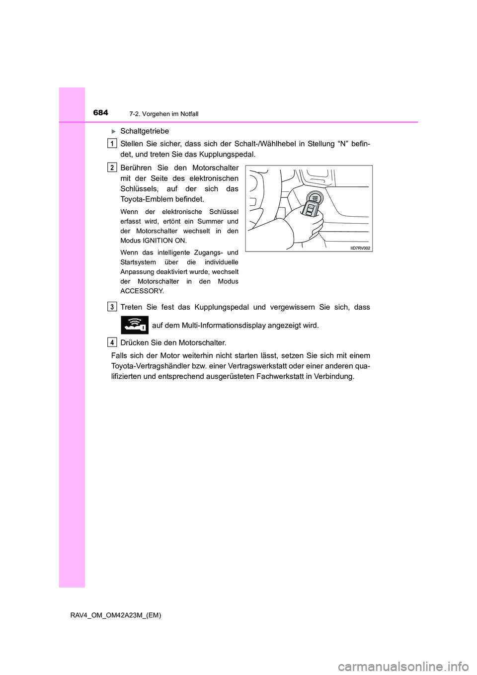 TOYOTA RAV4 2014  Betriebsanleitungen (in German) 6847-2. Vorgehen im Notfall
RAV4_OM_OM42A23M_(EM)
�XSchaltgetriebe
Stellen Sie sicher, dass sich der Schalt-/Wählhebel in Stellung “N” befin-
det, und treten Sie das Kupplungspedal.
Berühren Sie