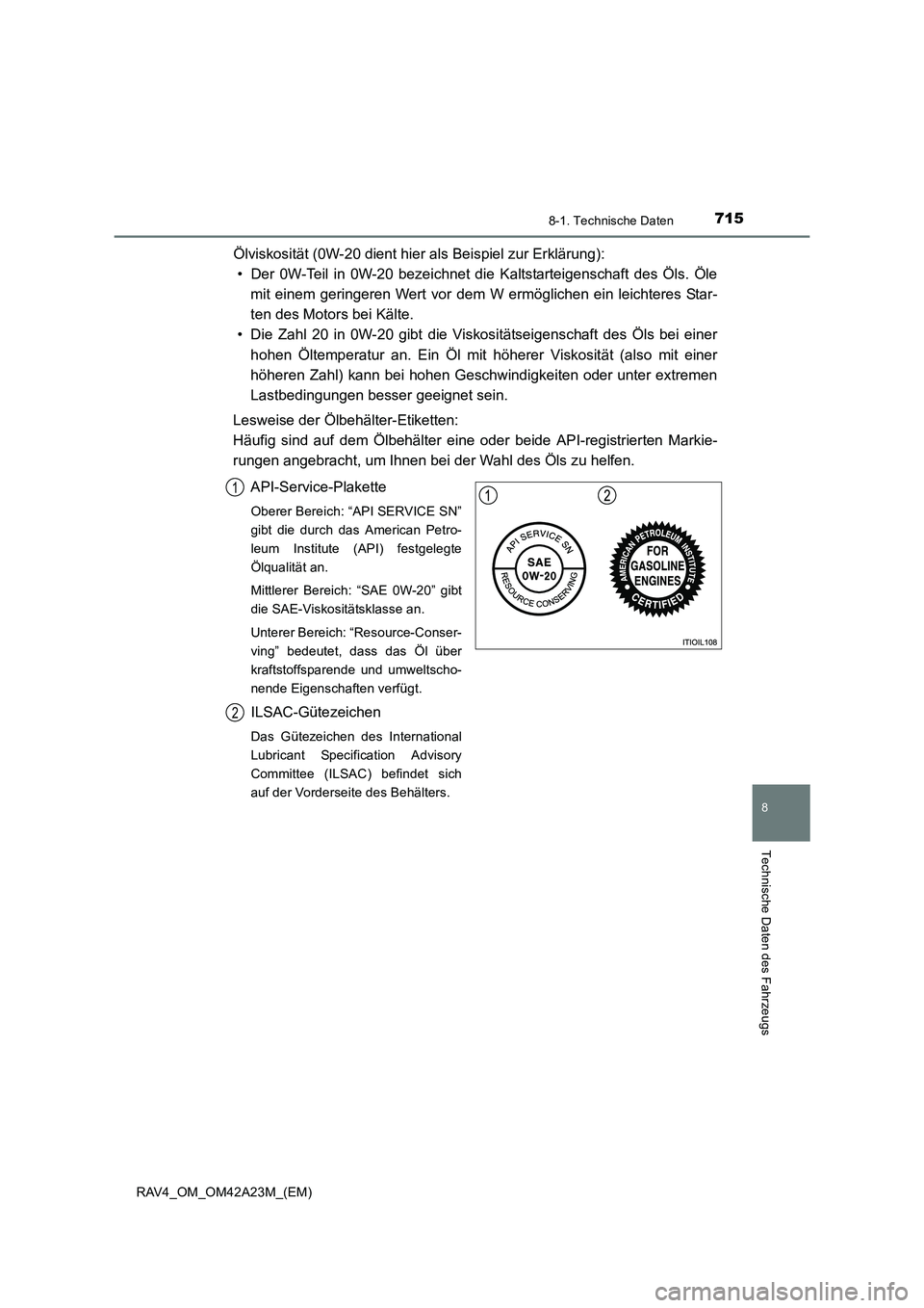 TOYOTA RAV4 2014  Betriebsanleitungen (in German) 715
8
8-1. Technische Daten
Technische Daten des Fahrzeugs
RAV4_OM_OM42A23M_(EM)
Ölviskosität (0W-20 dient hier als Beispiel zur Erklärung):• Der 0W-Teil in 0W-20 bezeichnet die Kaltstarteigensch