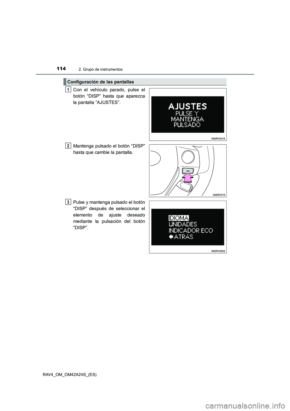 TOYOTA RAV4 2014 Manual del propietario (in Spanish) 1142. Grupo de instrumentos
RAV4_OM_OM42A24S_(ES)
Con el vehículo parado, pulse el
botón “DISP” hasta que aparezca
la pantalla “AJUSTES”.
Mantenga pulsado el botón “DISP”
hasta que camb TOYOTA RAV4 2014 Manual del propietario (in Spanish) 1142. Grupo de instrumentos
RAV4_OM_OM42A24S_(ES)
Con el vehículo parado, pulse el
botón “DISP” hasta que aparezca
la pantalla “AJUSTES”.
Mantenga pulsado el botón “DISP”
hasta que camb
