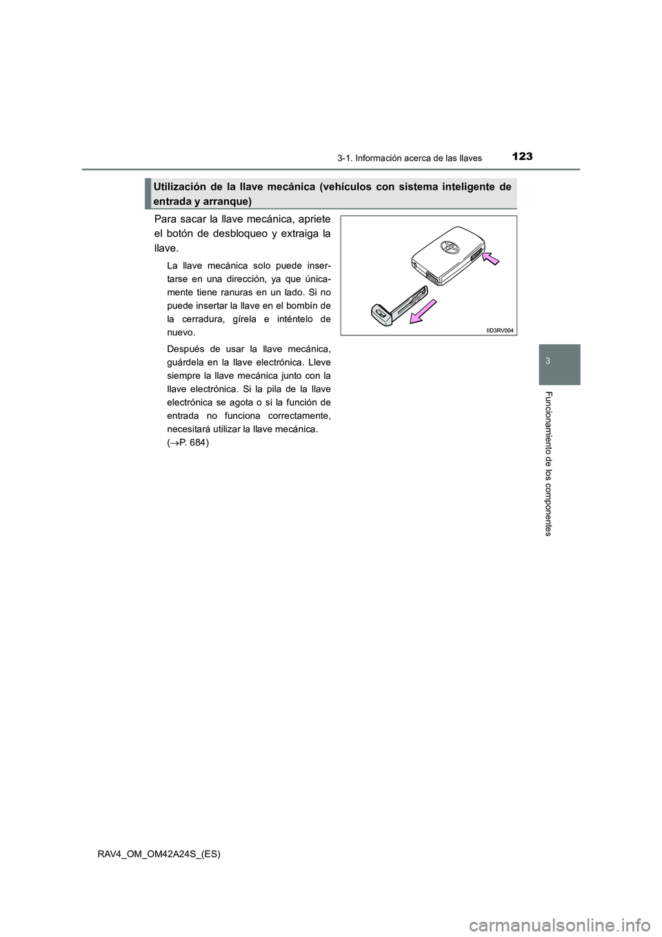 TOYOTA RAV4 2014  Manual del propietario (in Spanish) 1233-1. Información acerca de las llaves
3
Funcionamiento de los componentes
RAV4_OM_OM42A24S_(ES)
Para sacar la llave mecánica, apriete
el botón de desbloqueo y extraiga la
llave.
La llave mecáni