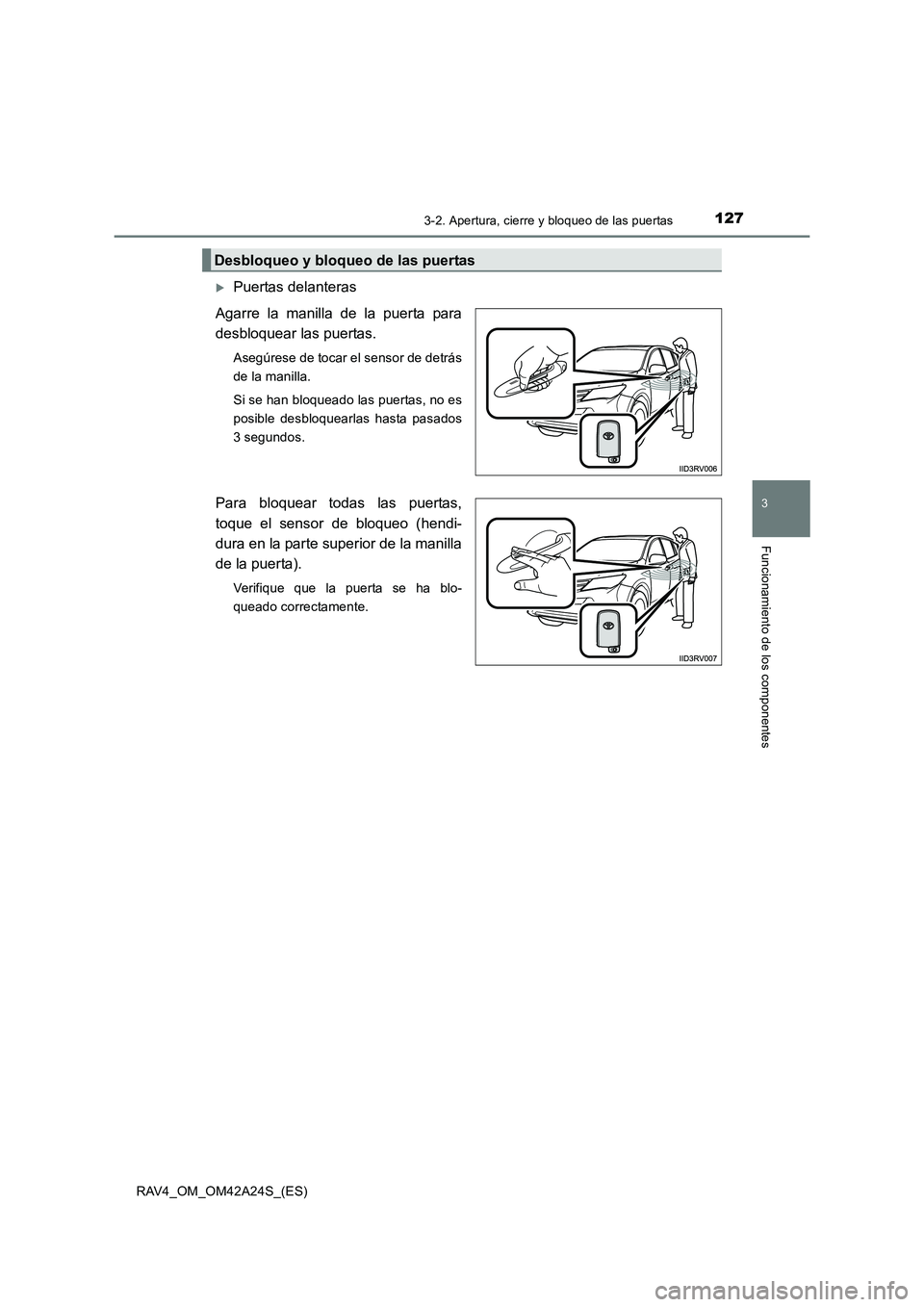 TOYOTA RAV4 2014  Manual del propietario (in Spanish) 1273-2. Apertura, cierre y bloqueo de las puertas
3
Funcionamiento de los componentes
RAV4_OM_OM42A24S_(ES)
�XPuertas delanteras
Agarre la manilla de la puerta para
desbloquear las puertas.
Asegúrese