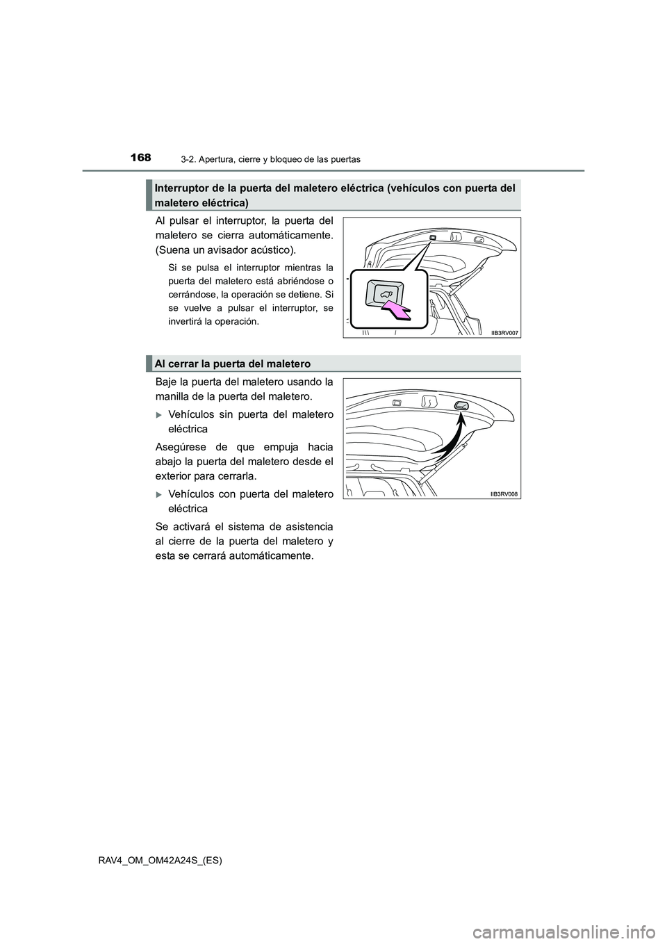 TOYOTA RAV4 2014  Manual del propietario (in Spanish) 1683-2. Apertura, cierre y bloqueo de las puertas
RAV4_OM_OM42A24S_(ES)
Al pulsar el interruptor, la puerta del
maletero se cierra automáticamente.
(Suena un avisador acústico).
Si se pulsa el inter