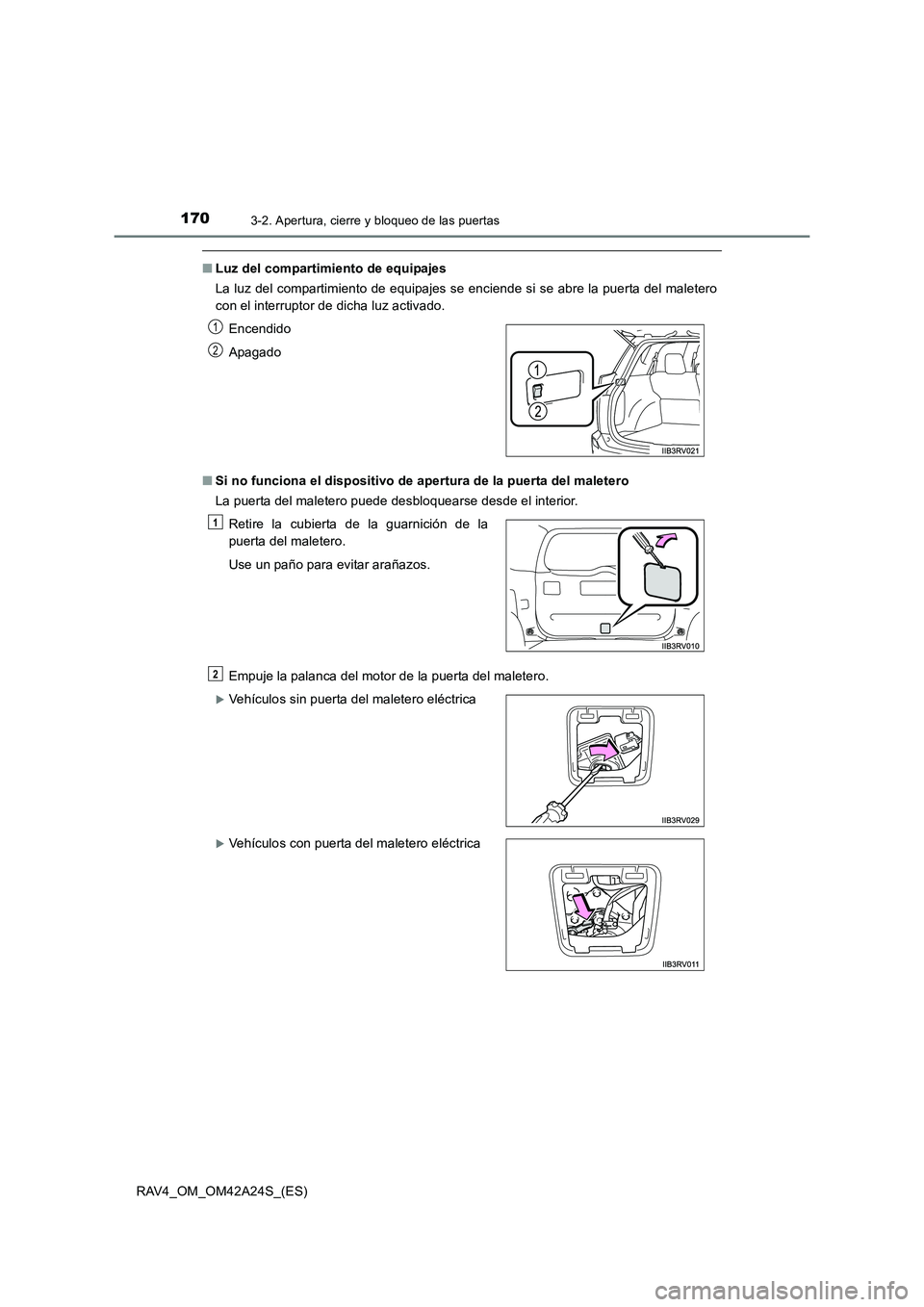 TOYOTA RAV4 2014  Manual del propietario (in Spanish) 1703-2. Apertura, cierre y bloqueo de las puertas
RAV4_OM_OM42A24S_(ES)
■Luz del compartimiento de equipajes
La luz del compartimiento de equipajes se enciende si se abre la puerta del maletero
con 