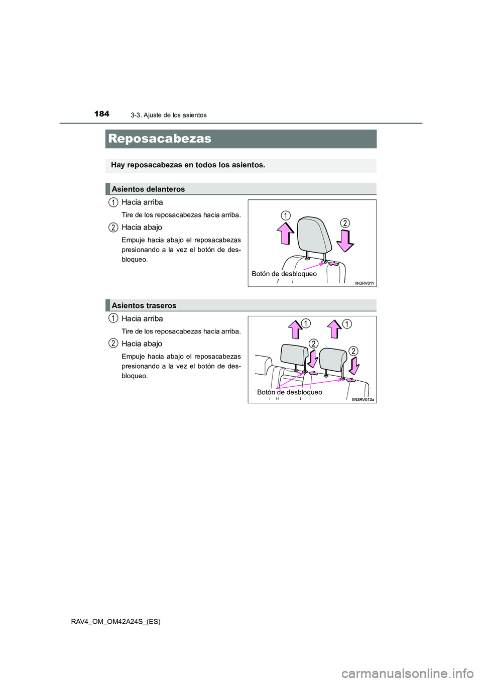 TOYOTA RAV4 2014  Manual del propietario (in Spanish) 1843-3. Ajuste de los asientos
RAV4_OM_OM42A24S_(ES)
Reposacabezas
Hacia arriba
Tire de los reposacabezas hacia arriba.
Hacia abajo
Empuje hacia abajo el reposacabezas
presionando a la vez el botón d