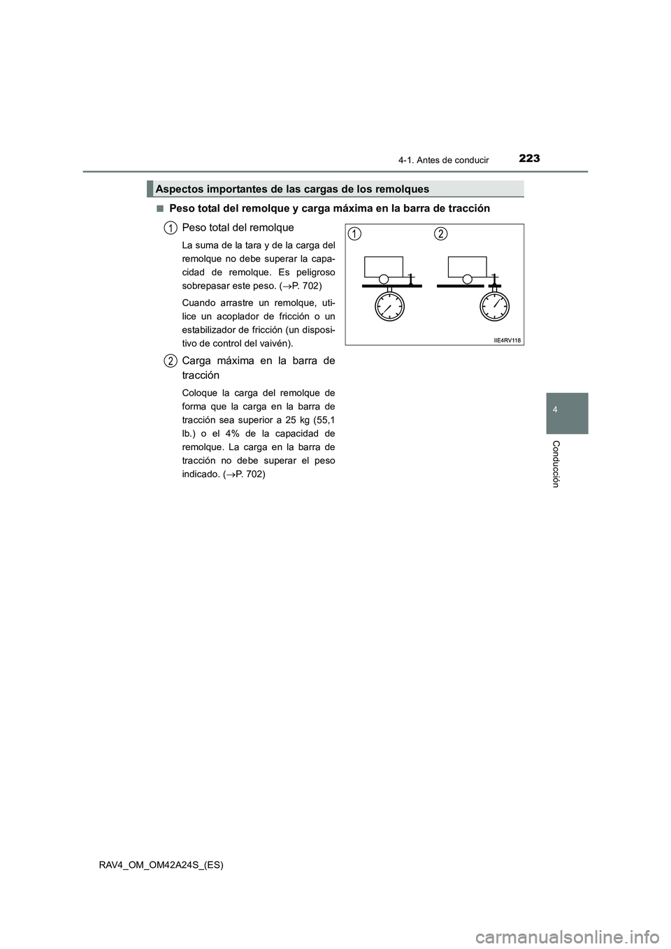 TOYOTA RAV4 2014  Manual del propietario (in Spanish) 2234-1. Antes de conducir
4
Conducción
RAV4_OM_OM42A24S_(ES)■
Peso total del remolque y carga máxima en la barra de tracción
Peso total del remolque
La suma de la tara y de la carga del
remolque 