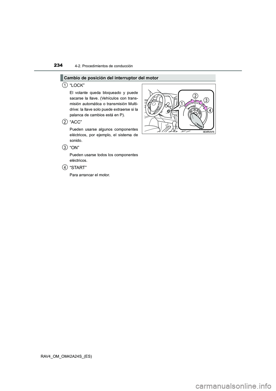TOYOTA RAV4 2014  Manual del propietario (in Spanish) 2344-2. Procedimientos de conducción
RAV4_OM_OM42A24S_(ES)
“LOCK”
El volante queda bloqueado y puede
sacarse la llave. (Vehículos con trans-
misión automática o transmisión Multi-
drive: la l