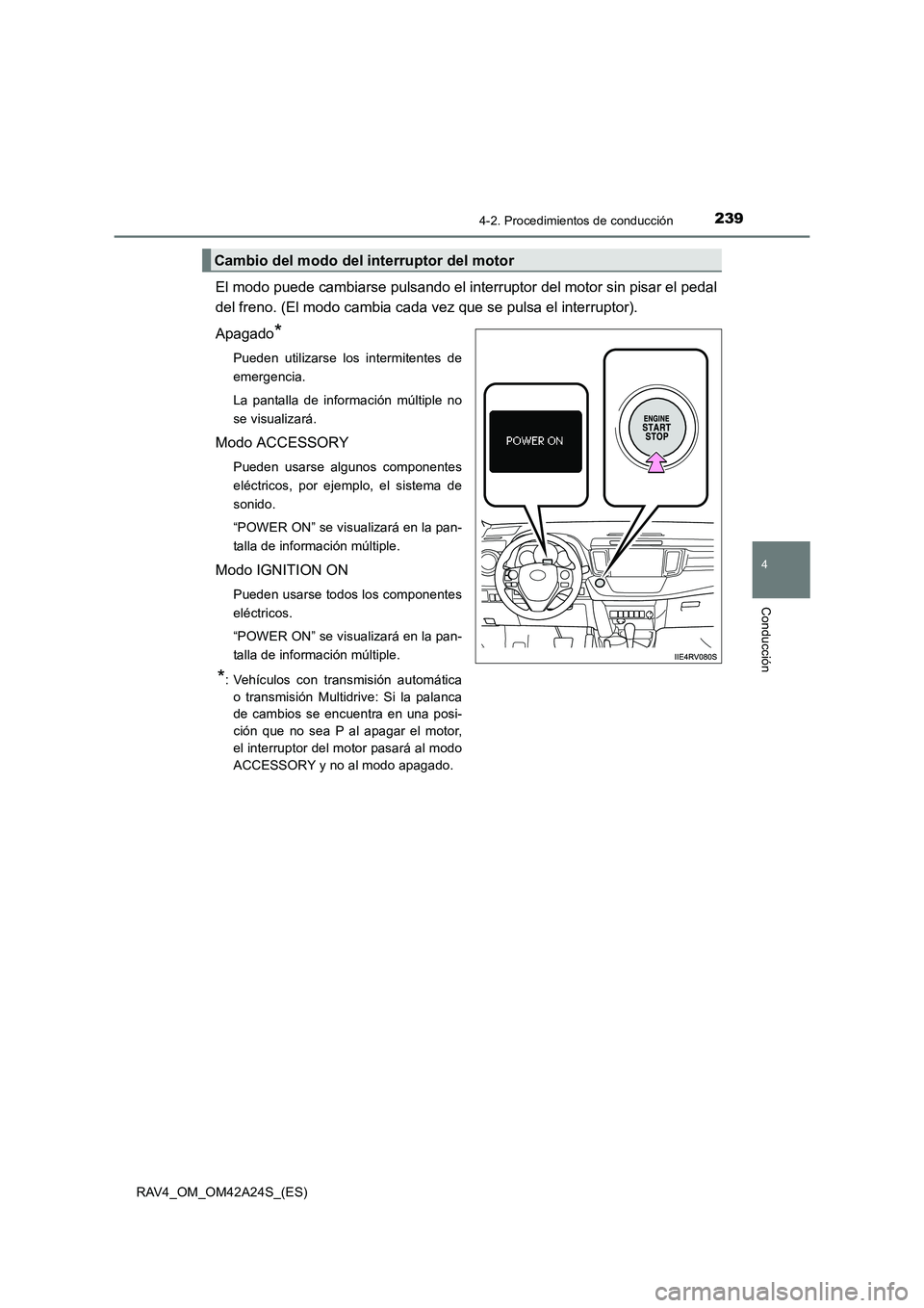 TOYOTA RAV4 2014  Manual del propietario (in Spanish) 2394-2. Procedimientos de conducción
4
Conducción
RAV4_OM_OM42A24S_(ES)
El modo puede cambiarse pulsando el interruptor del motor sin pisar el pedal
del freno. (El modo cambia cada vez que se pulsa 