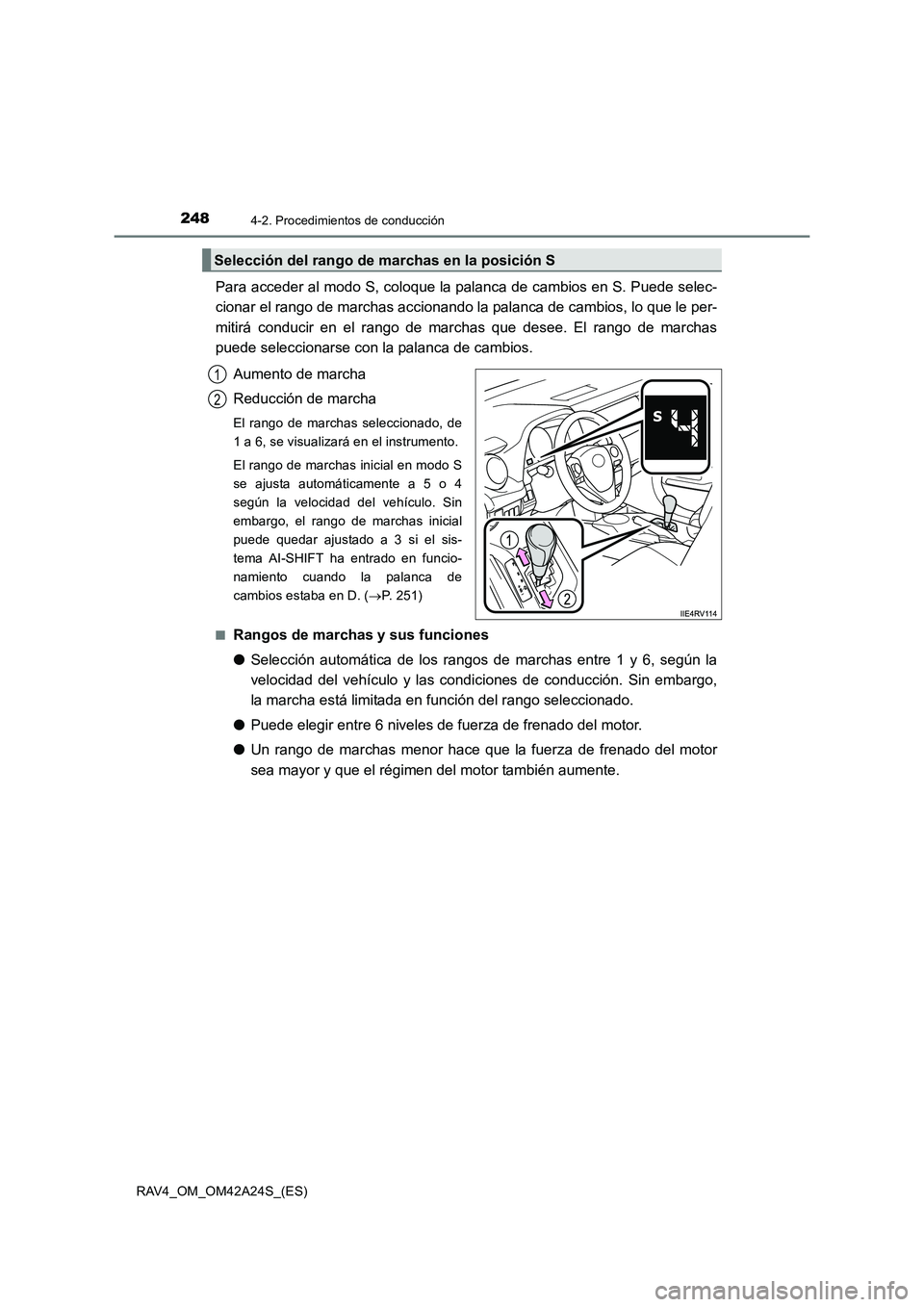 TOYOTA RAV4 2014  Manual del propietario (in Spanish) 2484-2. Procedimientos de conducción
RAV4_OM_OM42A24S_(ES)
Para acceder al modo S, coloque la palanca de cambios en S. Puede selec-
cionar el rango de marchas accionando la palanca de cambios, lo que