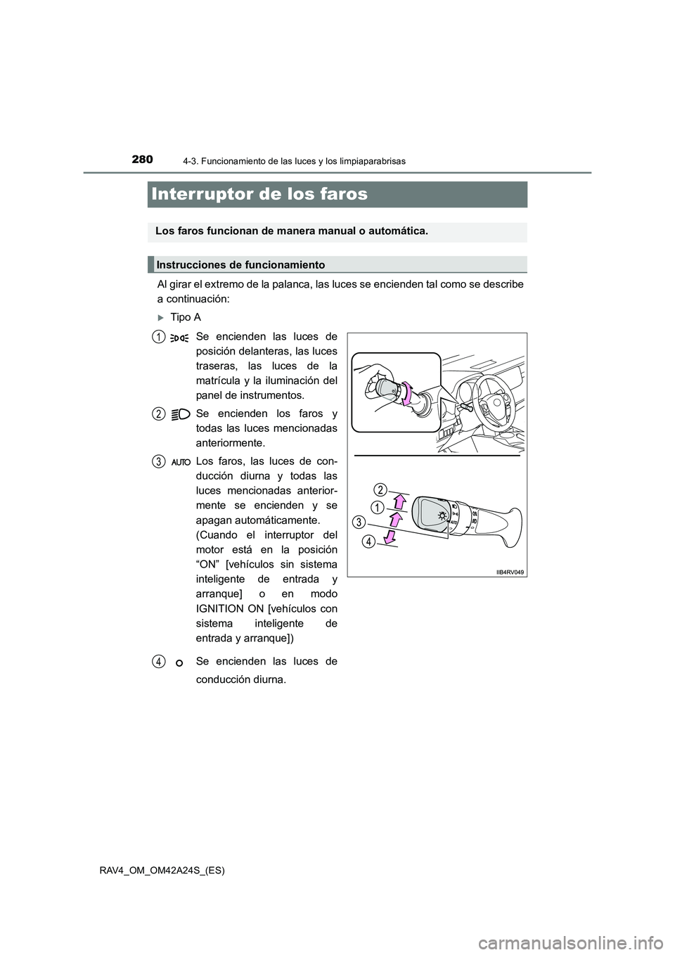 TOYOTA RAV4 2014  Manual del propietario (in Spanish) 2804-3. Funcionamiento de las luces y los limpiaparabrisas
RAV4_OM_OM42A24S_(ES)
Interruptor de los faros
Al girar el extremo de la palanca, las luces se encienden tal como se describe
a continuación