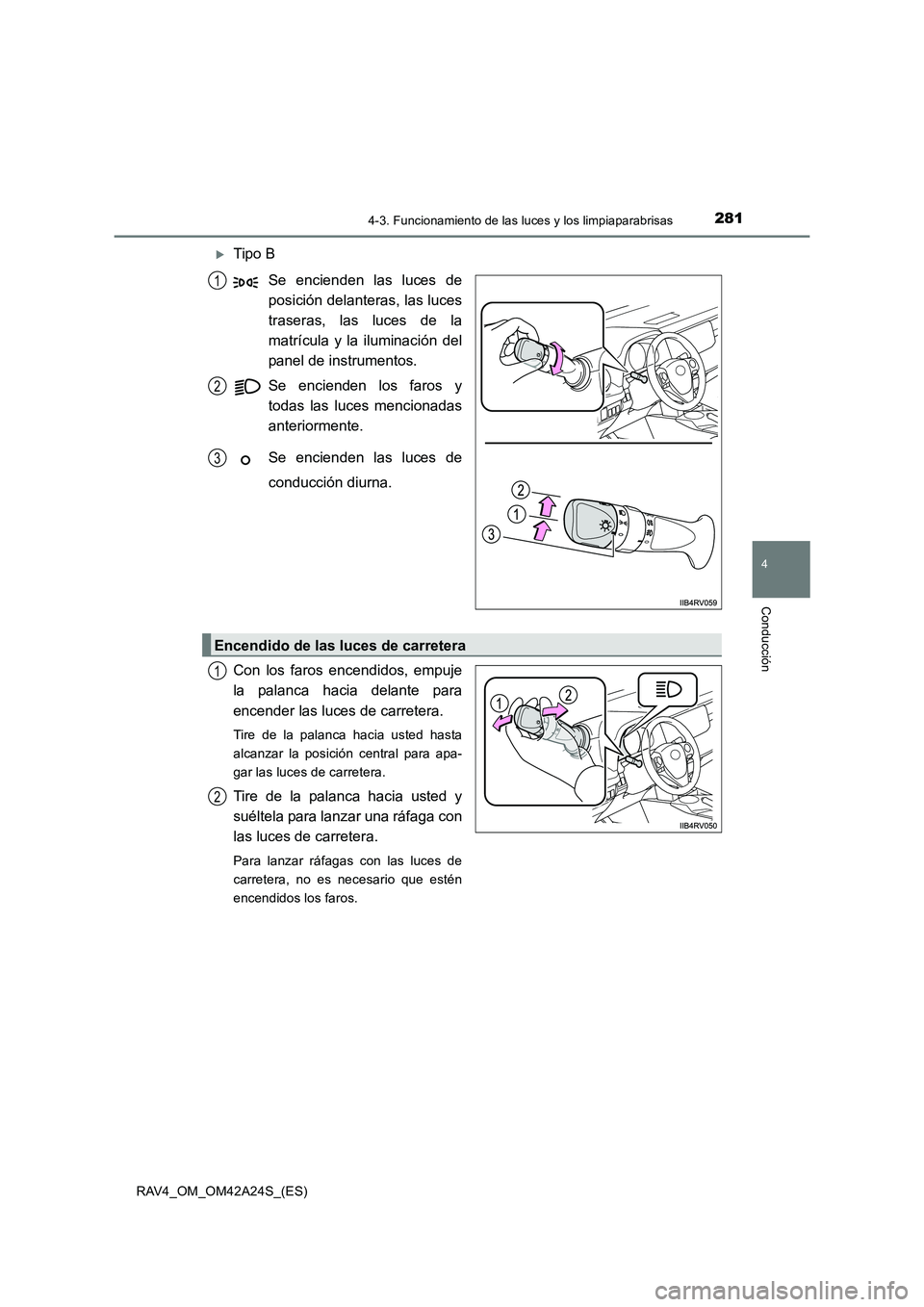 TOYOTA RAV4 2014  Manual del propietario (in Spanish) 2814-3. Funcionamiento de las luces y los limpiaparabrisas
4
Conducción
RAV4_OM_OM42A24S_(ES)
�XTipo BSe encienden las luces de
posición delanteras, las luces
traseras, las luces de la
matrícula y 