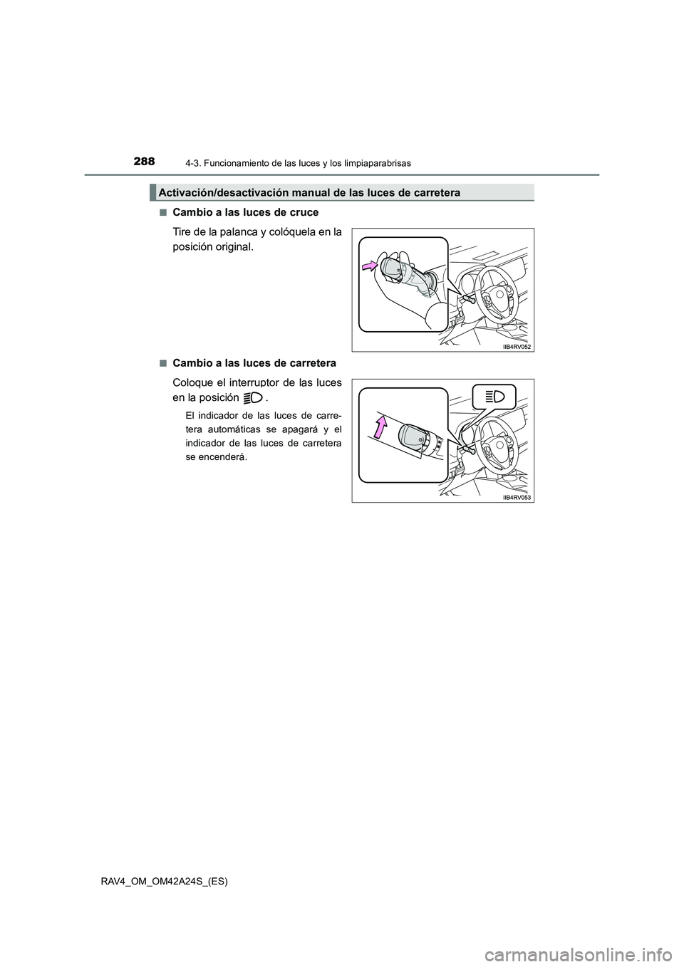 TOYOTA RAV4 2014  Manual del propietario (in Spanish) 2884-3. Funcionamiento de las luces y los limpiaparabrisas
RAV4_OM_OM42A24S_(ES)■
Cambio a las luces de cruce
Tire de la palanca y colóquela en la
posición original.
■Cambio a las luces de carre