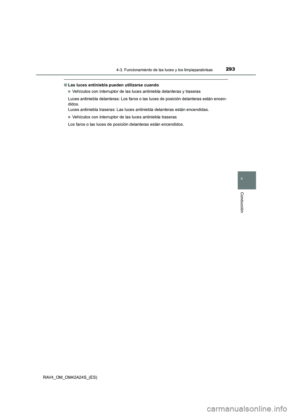 TOYOTA RAV4 2014  Manual del propietario (in Spanish) 2934-3. Funcionamiento de las luces y los limpiaparabrisas
4
Conducción
RAV4_OM_OM42A24S_(ES)
■Las luces antiniebla pueden utilizarse cuando
�XVehículos con interruptor de las luces antiniebla del