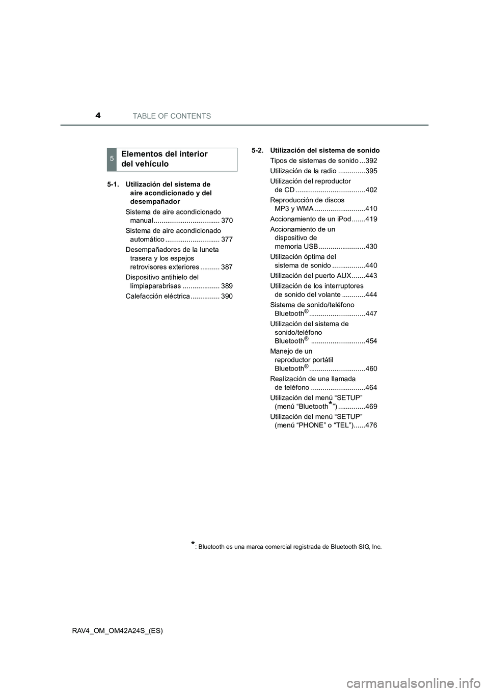 TOYOTA RAV4 2014  Manual del propietario (in Spanish) TABLE OF CONTENTS4
RAV4_OM_OM42A24S_(ES)5-1. Utilización del sistema de 
aire acondicionado y del 
desempañador
Sistema de aire acondicionado  manual .................................. 370
Sistema d