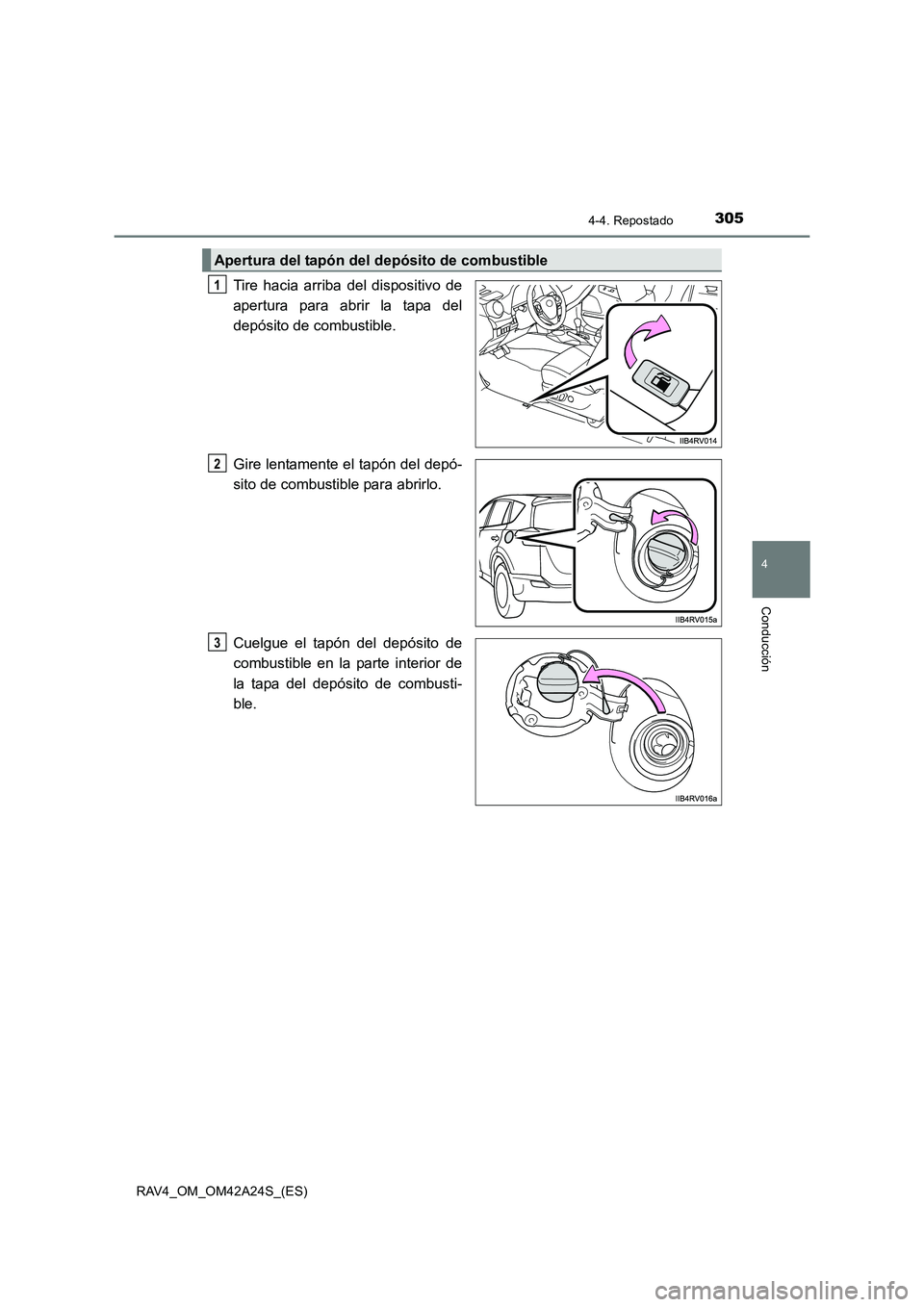 TOYOTA RAV4 2014  Manual del propietario (in Spanish) 3054-4. Repostado
4
Conducción
RAV4_OM_OM42A24S_(ES)
Tire hacia arriba del dispositivo de
apertura para abrir la tapa del
depósito de combustible.
Gire lentamente el tapón del depó-
sito de combus