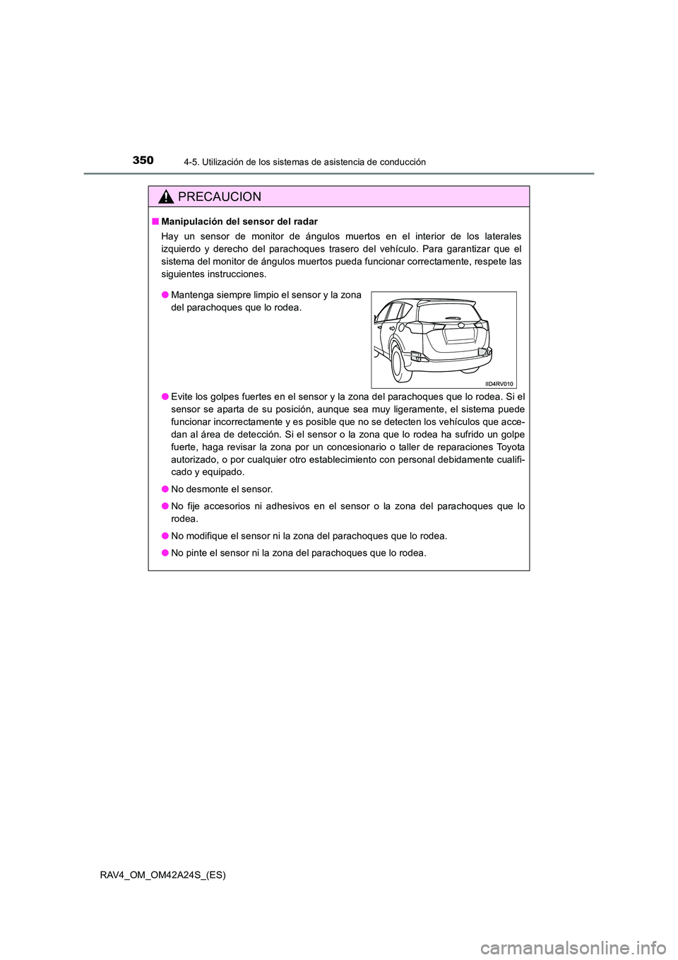 TOYOTA RAV4 2014  Manual del propietario (in Spanish) 3504-5. Utilización de los sistemas de asistencia de conducción
RAV4_OM_OM42A24S_(ES)
PRECAUCION
■Manipulación del sensor del radar
Hay un sensor de monitor de ángulos muertos en el interior de 