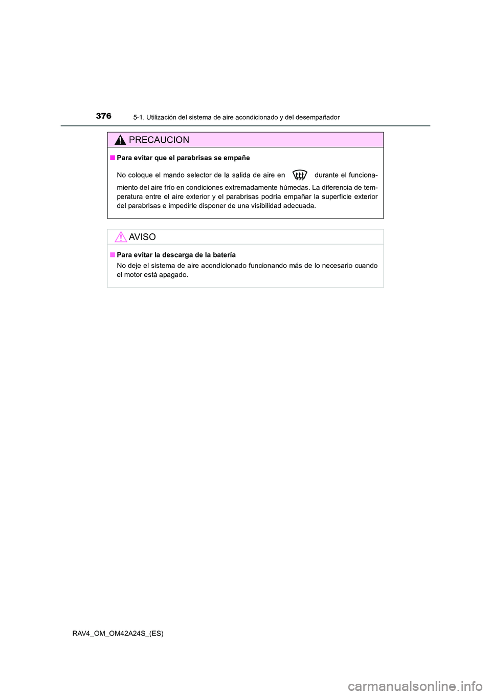 TOYOTA RAV4 2014  Manual del propietario (in Spanish) 3765-1. Utilización del sistema de aire acondicionado y del desempañador
RAV4_OM_OM42A24S_(ES)
PRECAUCION
■Para evitar que el parabrisas se empañe
No coloque el mando selector de la salida de air