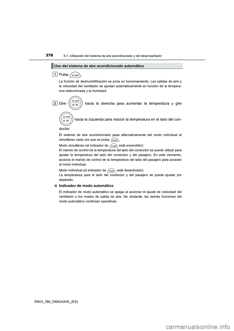 TOYOTA RAV4 2014  Manual del propietario (in Spanish) 3785-1. Utilización del sistema de aire acondicionado y del desempañador
RAV4_OM_OM42A24S_(ES)
Pulse .
La función de deshumidificación se pone en funcionamiento. Las salidas de aire y
la velocidad