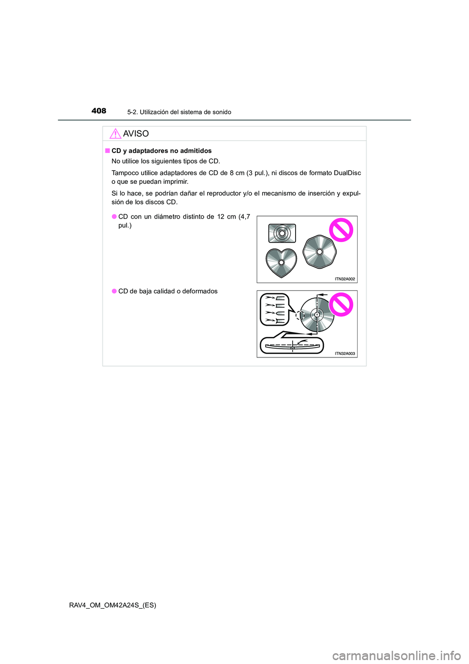 TOYOTA RAV4 2014  Manual del propietario (in Spanish) 4085-2. Utilización del sistema de sonido
RAV4_OM_OM42A24S_(ES)
AV I S O
■CD y adaptadores no admitidos
No utilice los siguientes tipos de CD.
Tampoco utilice adaptadores de CD de 8 cm (3 pul.), ni