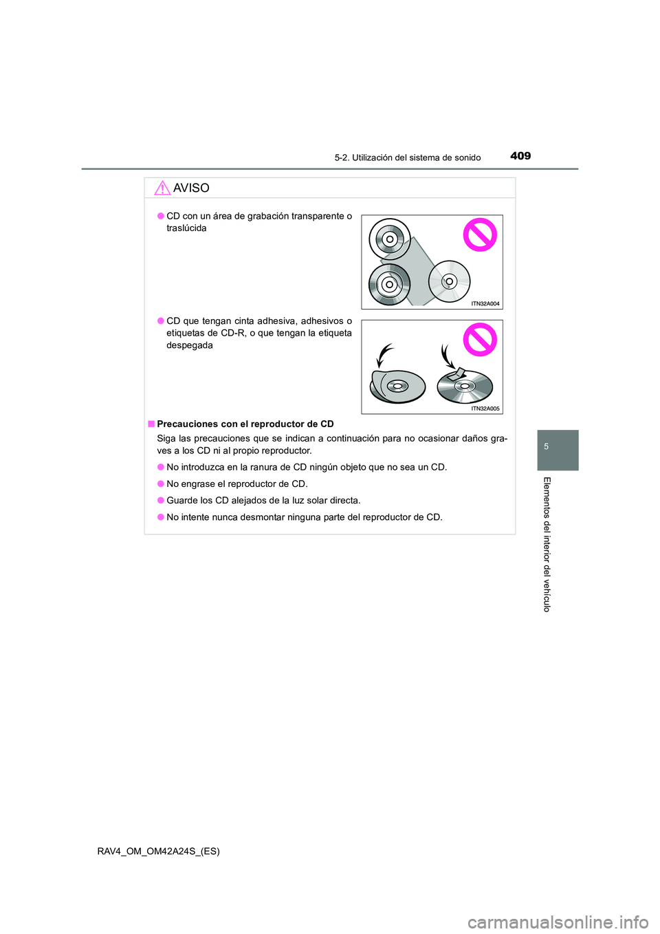TOYOTA RAV4 2014  Manual del propietario (in Spanish) 4095-2. Utilización del sistema de sonido
5
Elementos del interior del vehículo
RAV4_OM_OM42A24S_(ES)
AV I S O
■Precauciones con el reproductor de CD
Siga las precauciones que se indican a continu