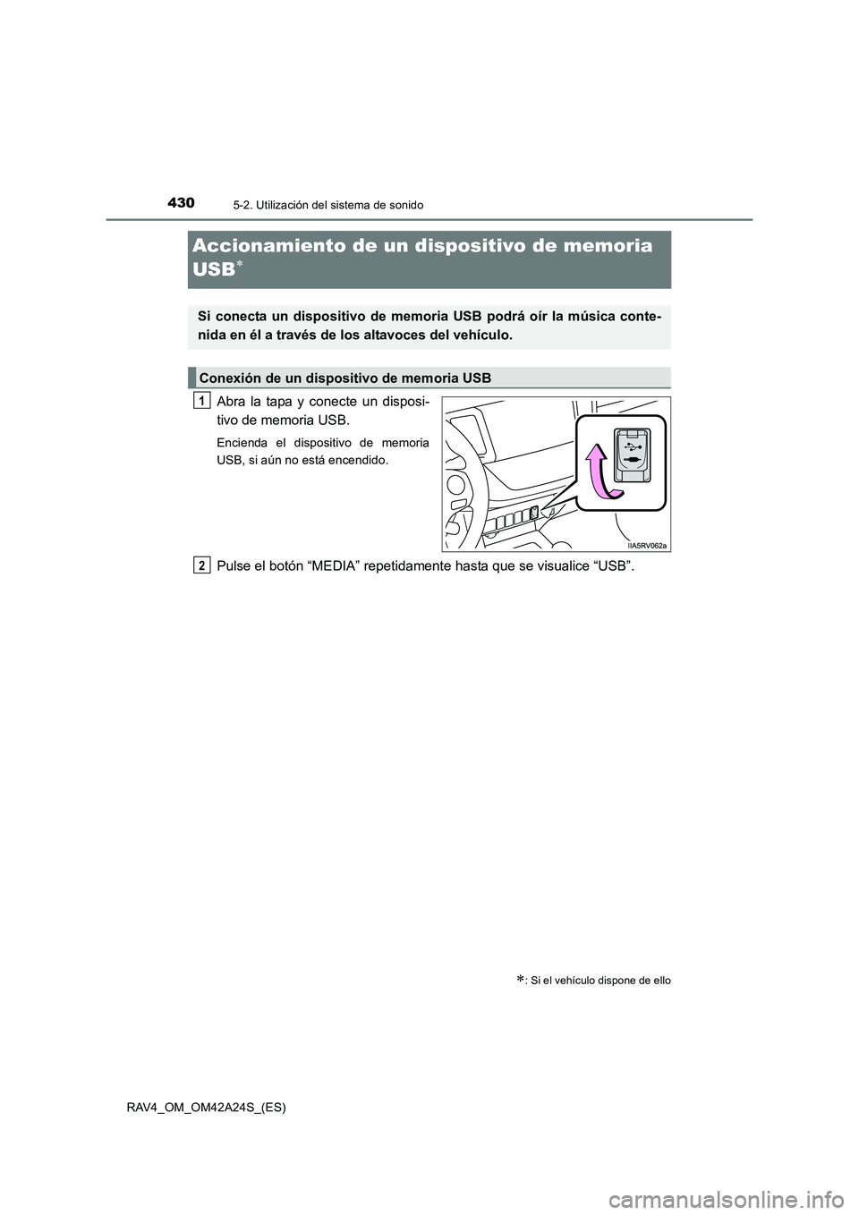 TOYOTA RAV4 2014  Manual del propietario (in Spanish) 4305-2. Utilización del sistema de sonido
RAV4_OM_OM42A24S_(ES)
Accionamiento de un dispositivo de memoria 
USB
∗
Abra la tapa y conecte un disposi-
tivo de memoria USB.
Encienda el dispositivo de 