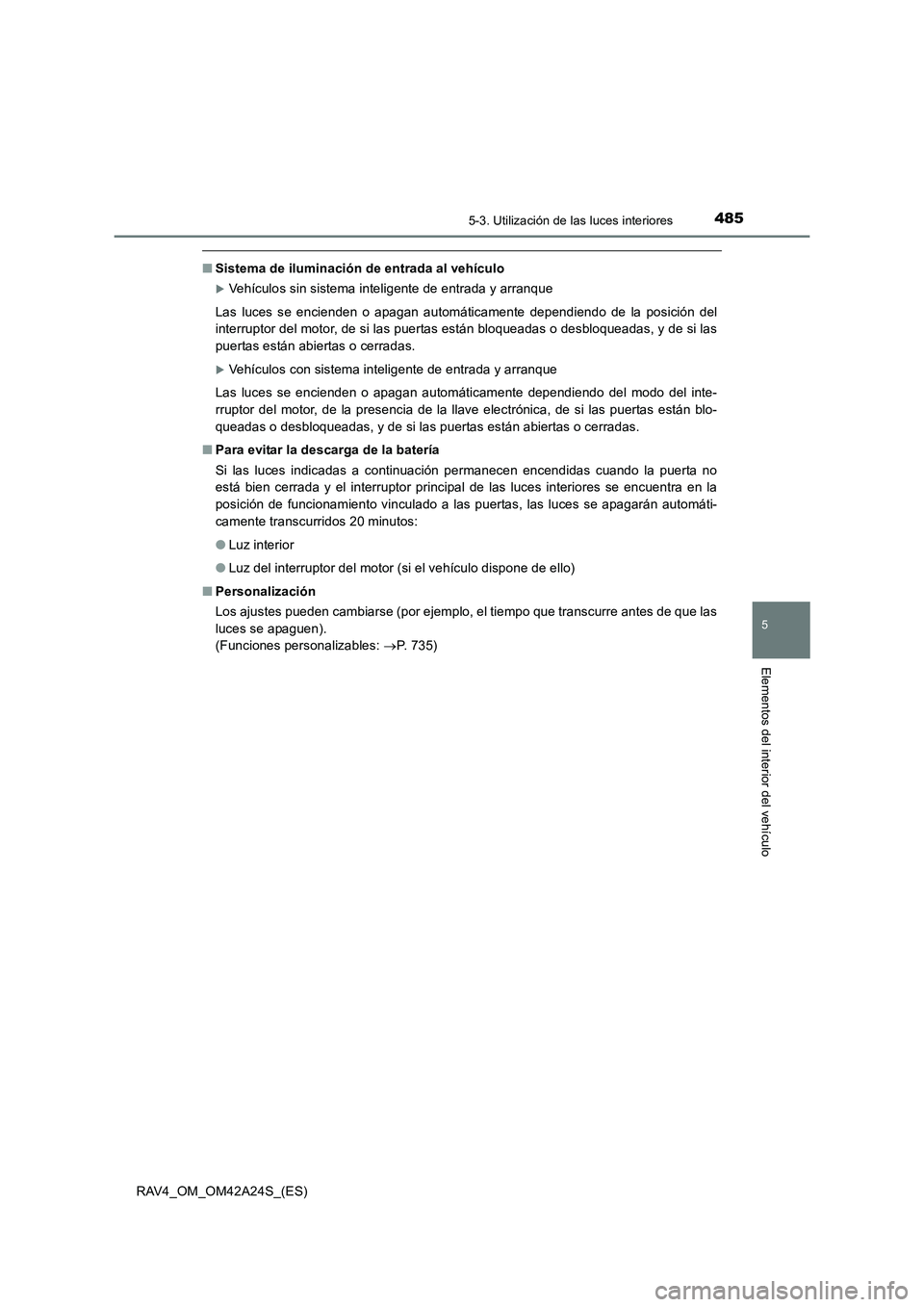 TOYOTA RAV4 2014  Manual del propietario (in Spanish) 4855-3. Utilización de las luces interiores
5
Elementos del interior del vehículo
RAV4_OM_OM42A24S_(ES)
■Sistema de iluminación de entrada al vehículo
�XVehículos sin sistema inteligente de ent