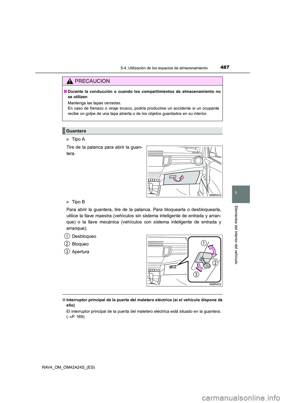 TOYOTA RAV4 2014  Manual del propietario (in Spanish) 4875-4. Utilización de los espacios de almacenamiento
5
Elementos del interior del vehículo
RAV4_OM_OM42A24S_(ES)
�XTipo A
Tire de la palanca para abrir la guan-
tera.
�XTipo B
Para abrir la guanter