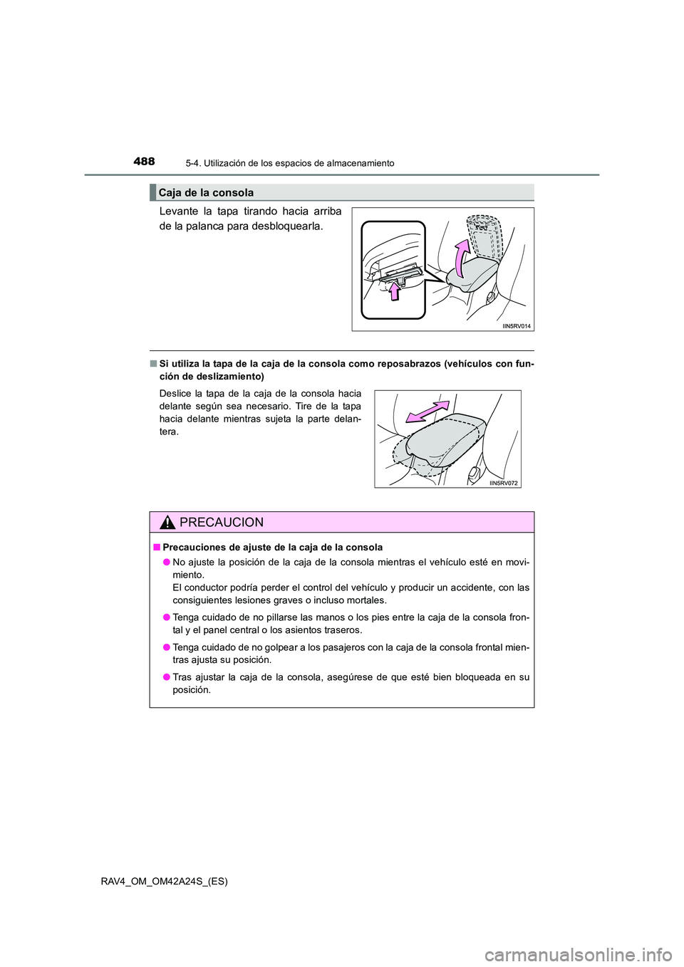 TOYOTA RAV4 2014  Manual del propietario (in Spanish) 488
RAV4_OM_OM42A24S_(ES)
5-4. Utilización de los espacios de almacenamiento
Levante la tapa tirando hacia arriba
de la palanca para desbloquearla.
■Si utiliza la tapa de la caja de la consola como