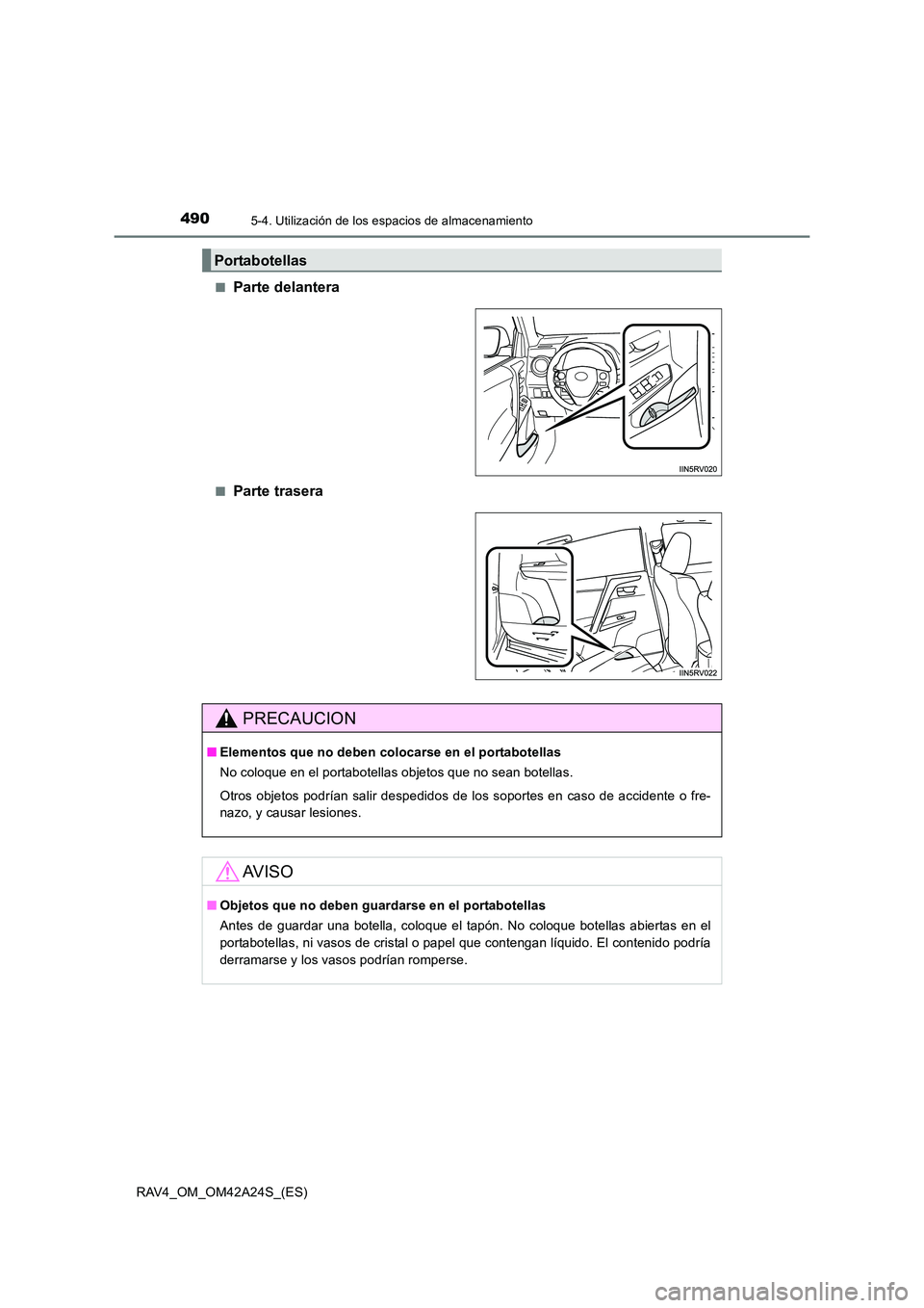 TOYOTA RAV4 2014  Manual del propietario (in Spanish) 490
RAV4_OM_OM42A24S_(ES)
5-4. Utilización de los espacios de almacenamiento
■Parte delantera
■Parte trasera
Portabotellas
PRECAUCION
■Elementos que no deben colocarse en el portabotellas
No co