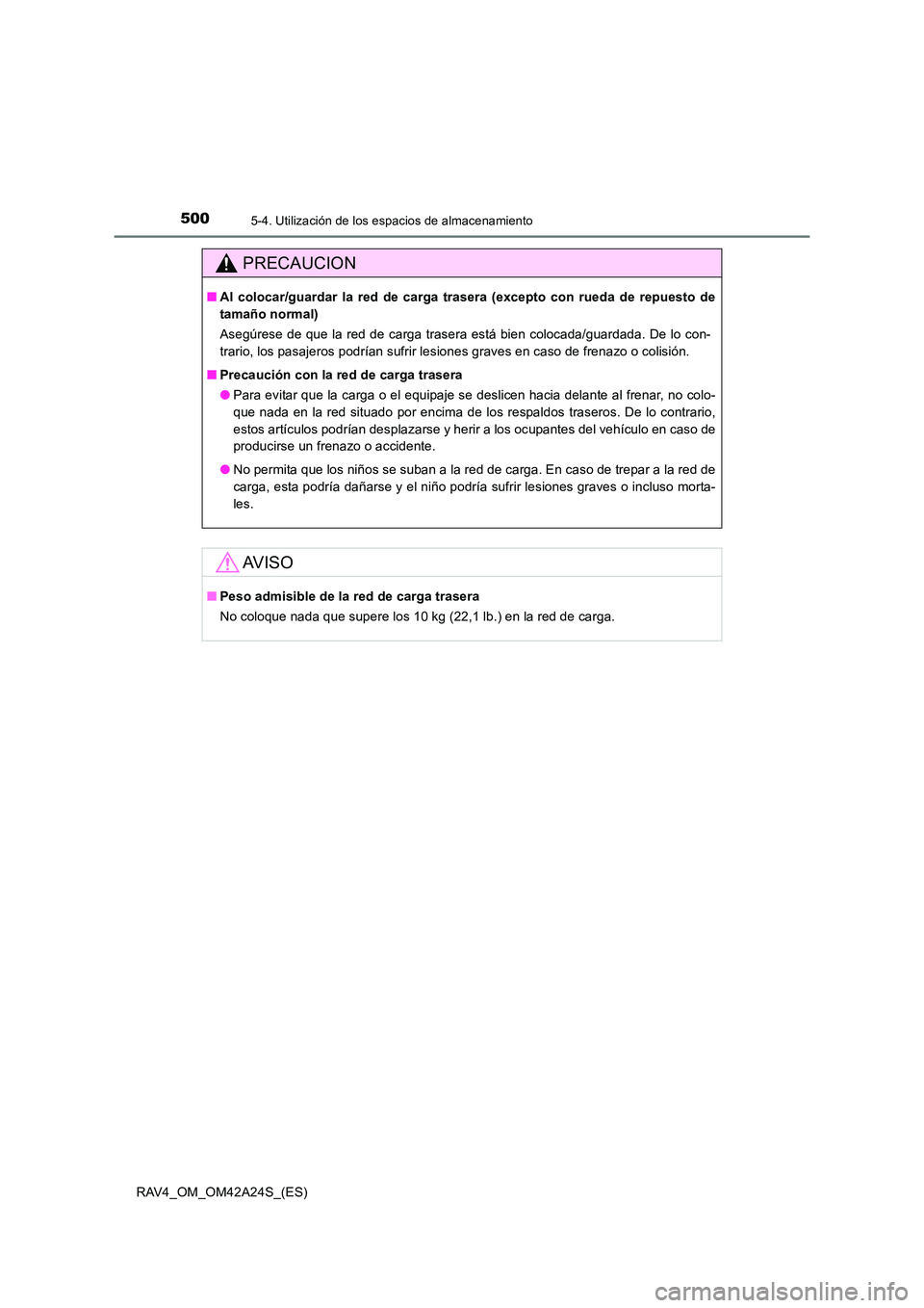 TOYOTA RAV4 2014  Manual del propietario (in Spanish) 500
RAV4_OM_OM42A24S_(ES)
5-4. Utilización de los espacios de almacenamiento
PRECAUCION
■Al colocar/guardar la red de carga trasera (excepto con rueda de repuesto de
tamaño normal)
Asegúrese de q