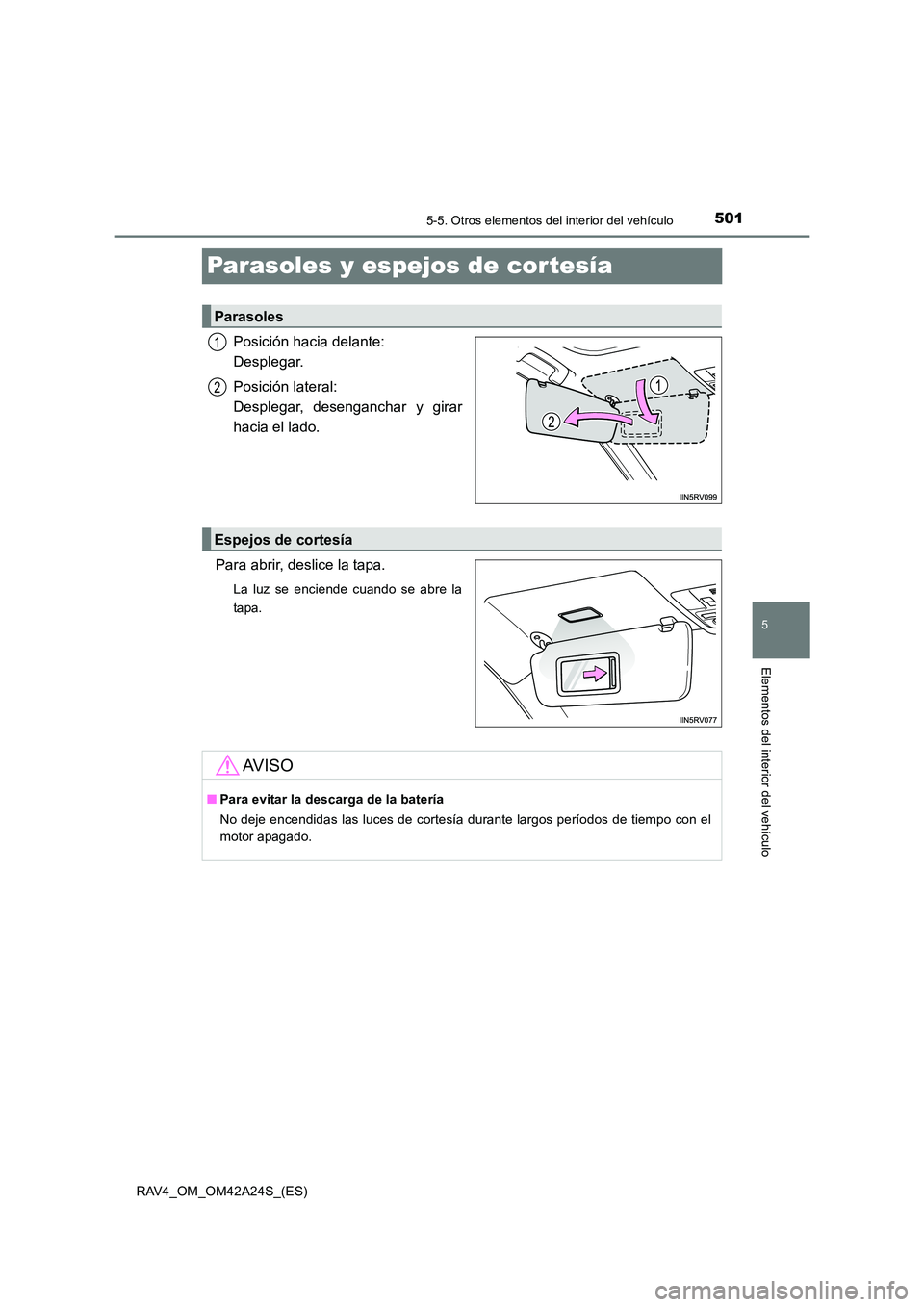 TOYOTA RAV4 2014  Manual del propietario (in Spanish) 501
5
5-5. Otros elementos del interior del vehículo
Elementos del interior del vehículo
RAV4_OM_OM42A24S_(ES)
Parasoles y espejos de cortesía
Posición hacia delante: 
Desplegar.
Posición lateral
