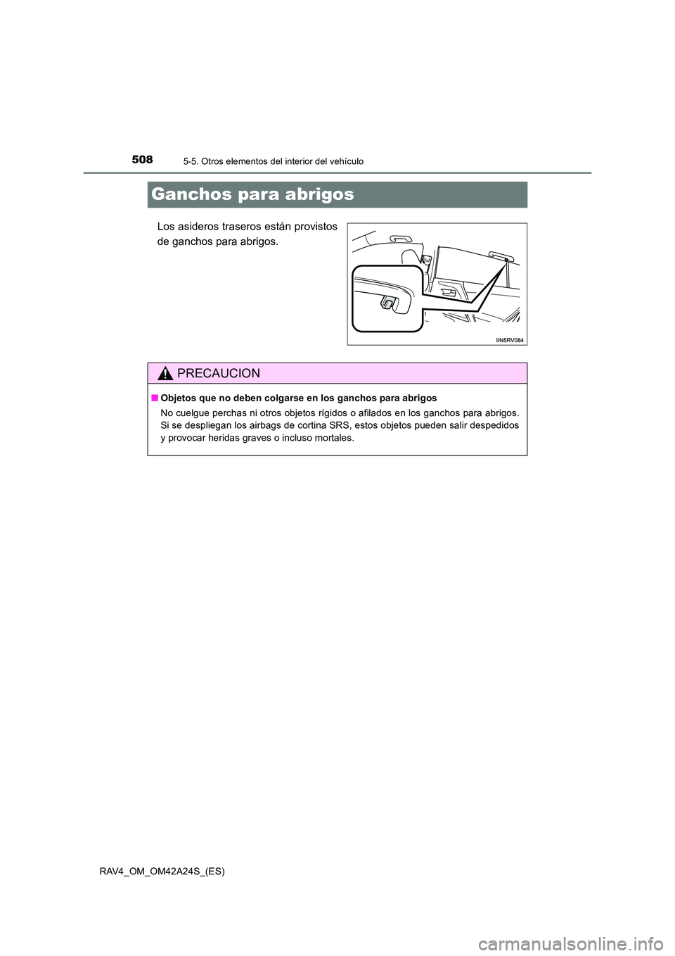 TOYOTA RAV4 2014  Manual del propietario (in Spanish) 5085-5. Otros elementos del interior del vehículo
RAV4_OM_OM42A24S_(ES)
Ganchos para abrigos
Los asideros traseros están provistos
de ganchos para abrigos.
PRECAUCION
■Objetos que no deben colgars