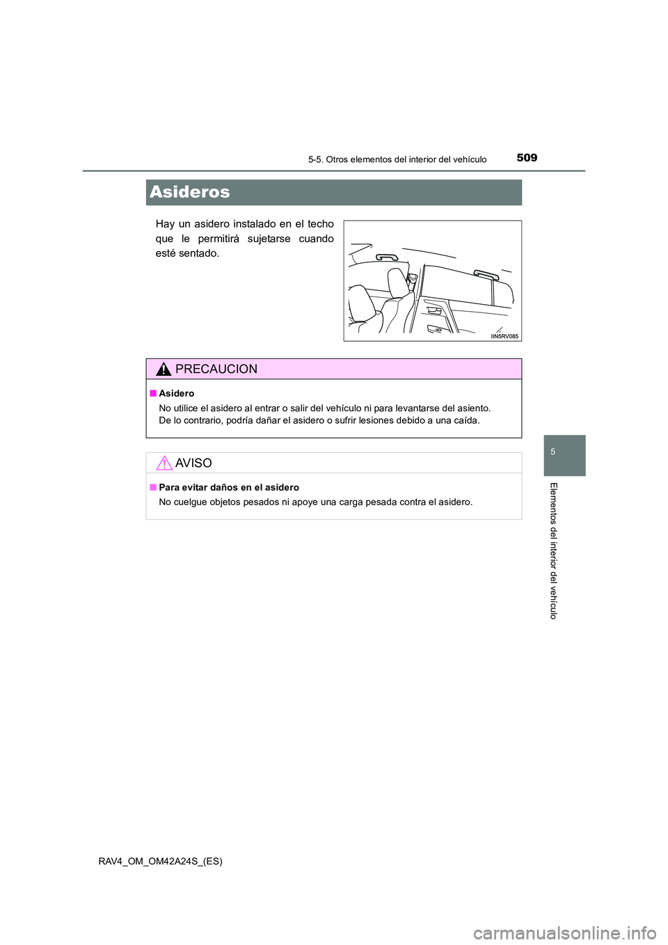TOYOTA RAV4 2014  Manual del propietario (in Spanish) 509
5
5-5. Otros elementos del interior del vehículo
Elementos del interior del vehículo
RAV4_OM_OM42A24S_(ES)
Asideros
Hay un asidero instalado en el techo
que le permitirá sujetarse cuando
esté 