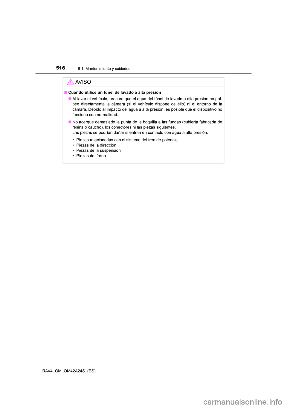 TOYOTA RAV4 2014 Manual del propietario (in Spanish) 5166-1. Mantenimiento y cuidados
RAV4_OM_OM42A24S_(ES)
AV I S O
■Cuando utilice un túnel de lavado a alta presión
●Al lavar el vehículo, procure que el agua del túnel de lavado a alta presión TOYOTA RAV4 2014 Manual del propietario (in Spanish) 5166-1. Mantenimiento y cuidados
RAV4_OM_OM42A24S_(ES)
AV I S O
■Cuando utilice un túnel de lavado a alta presión
●Al lavar el vehículo, procure que el agua del túnel de lavado a alta presión