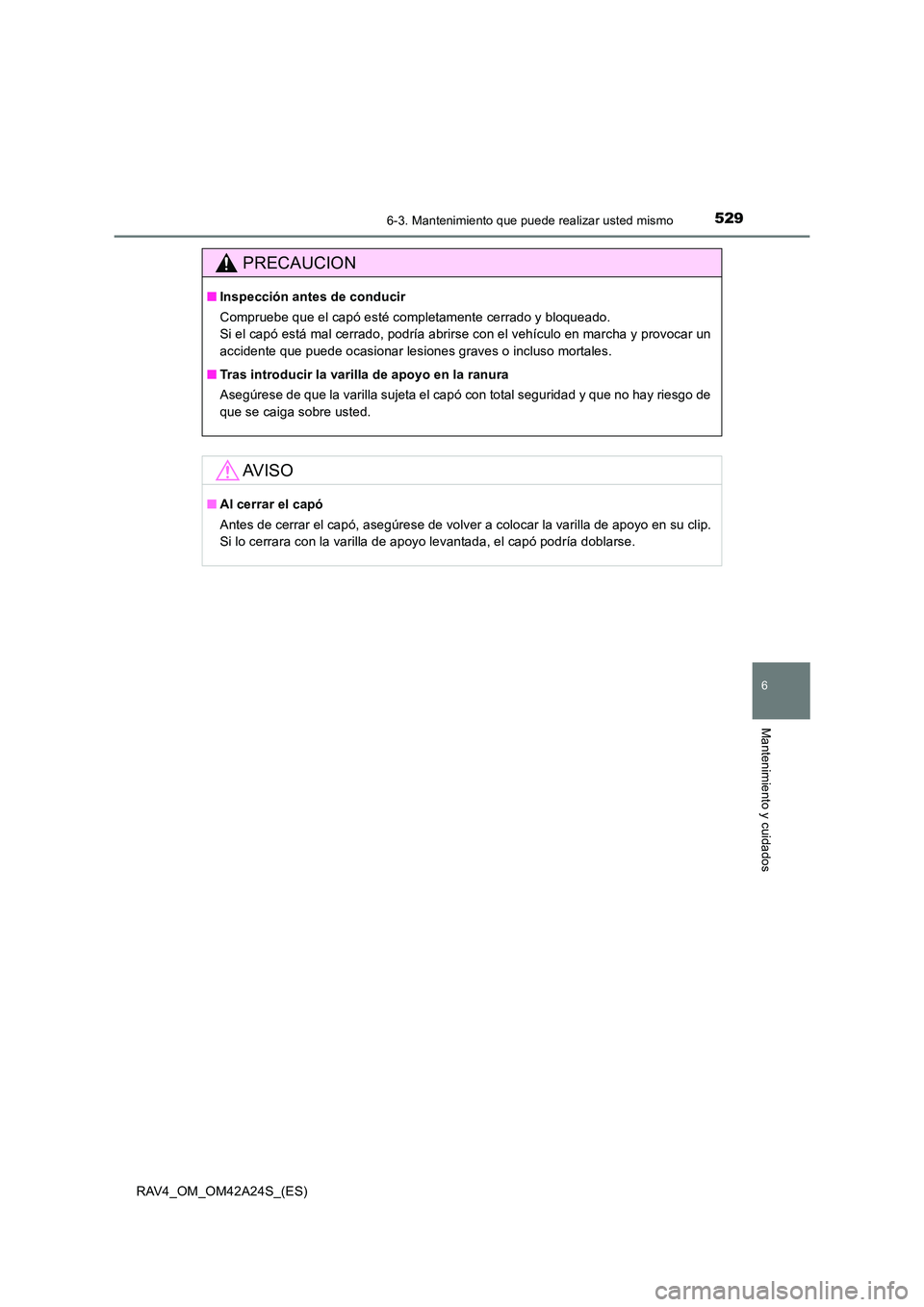 TOYOTA RAV4 2014 Manual del propietario (in Spanish) 5296-3. Mantenimiento que puede realizar usted mismo
6
Mantenimiento y cuidados
RAV4_OM_OM42A24S_(ES)
PRECAUCION
■Inspección antes de conducir
Compruebe que el capó esté completamente cerrado y b TOYOTA RAV4 2014 Manual del propietario (in Spanish) 5296-3. Mantenimiento que puede realizar usted mismo
6
Mantenimiento y cuidados
RAV4_OM_OM42A24S_(ES)
PRECAUCION
■Inspección antes de conducir
Compruebe que el capó esté completamente cerrado y b