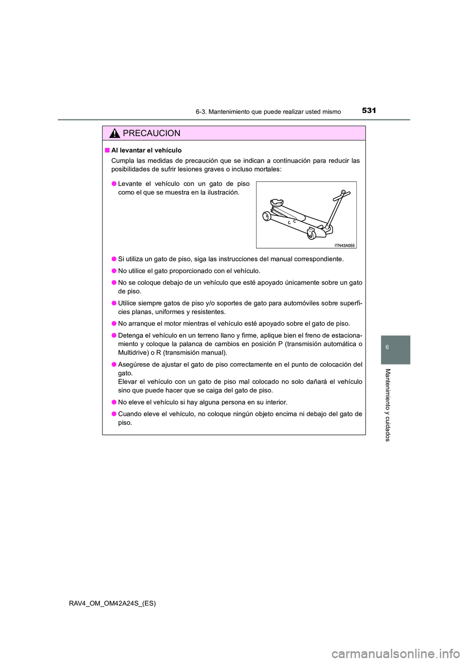 TOYOTA RAV4 2014  Manual del propietario (in Spanish) 5316-3. Mantenimiento que puede realizar usted mismo
6
Mantenimiento y cuidados
RAV4_OM_OM42A24S_(ES)
PRECAUCION
■Al levantar el vehículo
Cumpla las medidas de precaución que se indican a continua