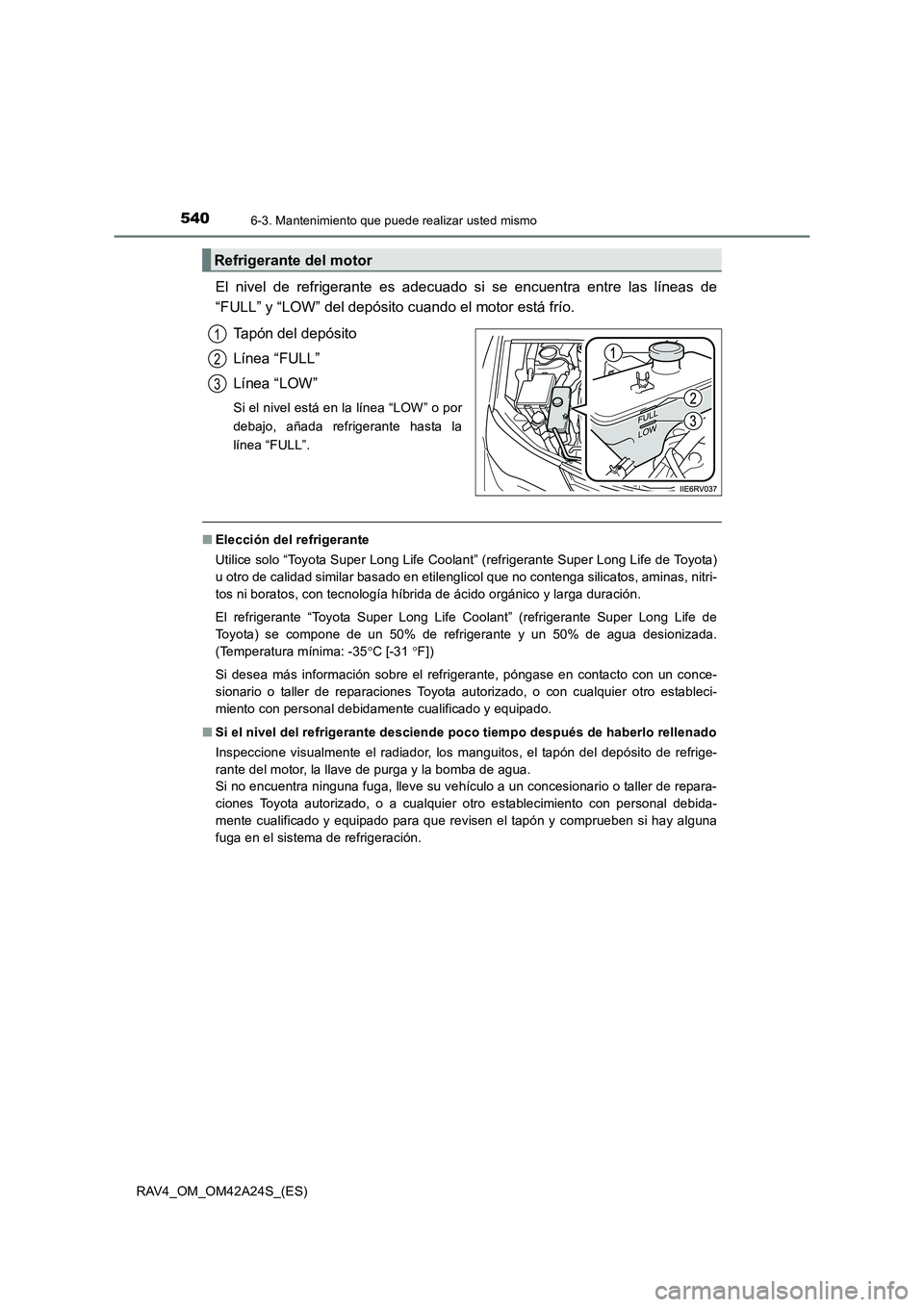 TOYOTA RAV4 2014  Manual del propietario (in Spanish) 5406-3. Mantenimiento que puede realizar usted mismo
RAV4_OM_OM42A24S_(ES)
El nivel de refrigerante es adecuado si se encuentra entre las líneas de
“FULL” y “LOW” del depósito cuando el moto