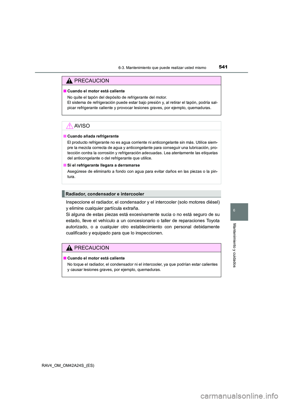 TOYOTA RAV4 2014  Manual del propietario (in Spanish) 5416-3. Mantenimiento que puede realizar usted mismo
6
Mantenimiento y cuidados
RAV4_OM_OM42A24S_(ES)
Inspeccione el radiador, el condensador y el intercooler (solo motores diésel)
y elimine cualquie