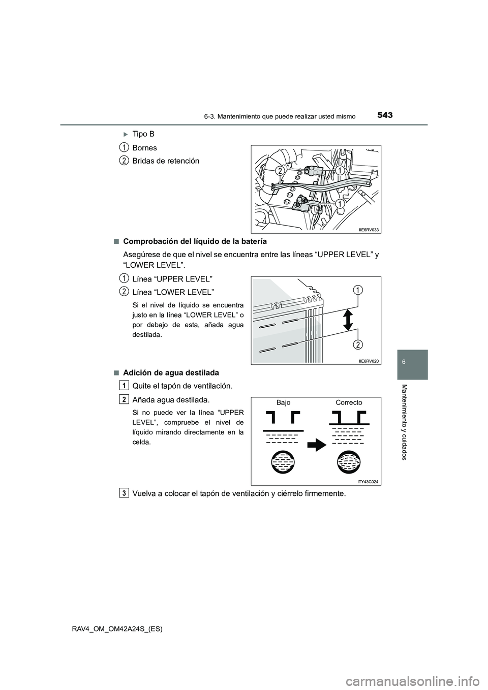 TOYOTA RAV4 2014  Manual del propietario (in Spanish) 5436-3. Mantenimiento que puede realizar usted mismo
6
Mantenimiento y cuidados
RAV4_OM_OM42A24S_(ES)
�XTipo B
Bornes
Bridas de retención
■Comprobación del líquido de la batería
Asegúrese de qu