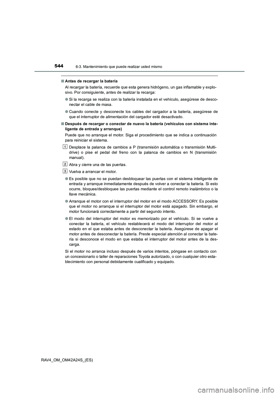 TOYOTA RAV4 2014  Manual del propietario (in Spanish) 5446-3. Mantenimiento que puede realizar usted mismo
RAV4_OM_OM42A24S_(ES)
■Antes de recargar la batería
Al recargar la batería, recuerde que esta genera hidrógeno, un gas inflamable y explo-
siv