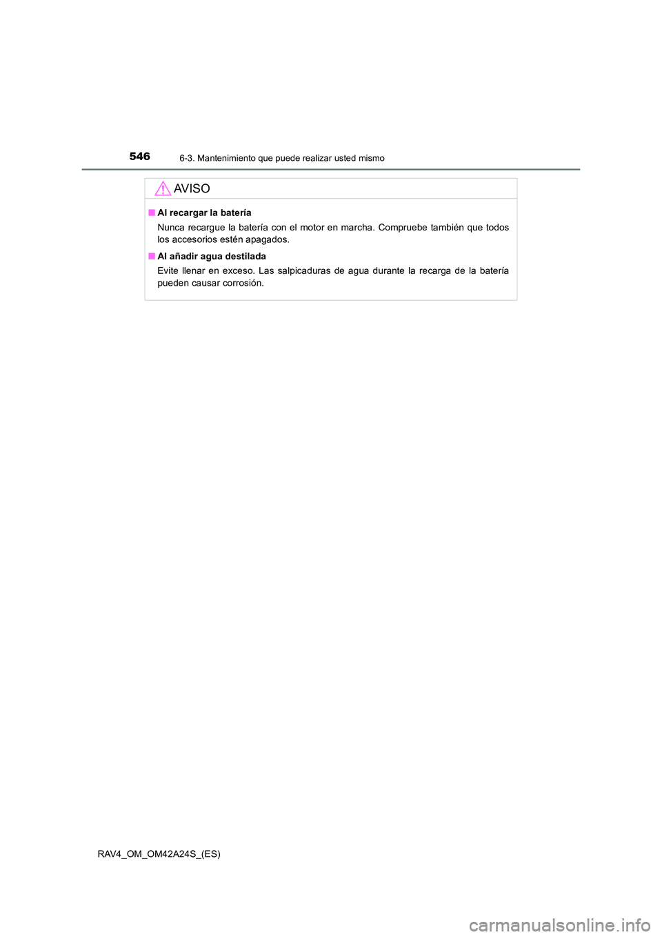 TOYOTA RAV4 2014  Manual del propietario (in Spanish) 5466-3. Mantenimiento que puede realizar usted mismo
RAV4_OM_OM42A24S_(ES)
AV I S O
■Al recargar la batería
Nunca recargue la batería con el motor en marcha. Compruebe también que todos
los acces