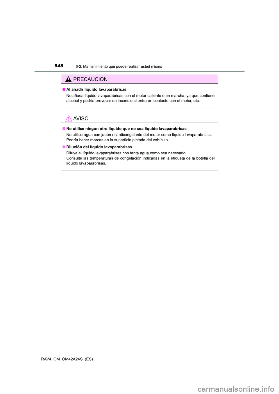 TOYOTA RAV4 2014  Manual del propietario (in Spanish) 5486-3. Mantenimiento que puede realizar usted mismo
RAV4_OM_OM42A24S_(ES)
PRECAUCION
■Al añadir líquido lavaparabrisas
No añada líquido lavaparabrisas con el motor caliente o en marcha, ya que 