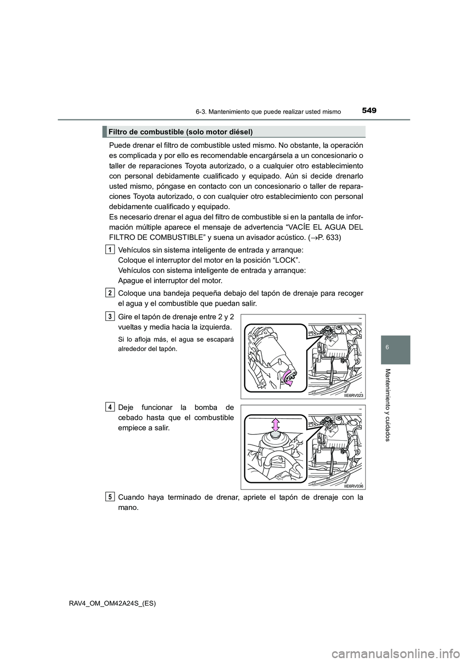 TOYOTA RAV4 2014  Manual del propietario (in Spanish) 5496-3. Mantenimiento que puede realizar usted mismo
6
Mantenimiento y cuidados
RAV4_OM_OM42A24S_(ES)
Puede drenar el filtro de combustible usted mismo. No obstante, la operación
es complicada y por 
