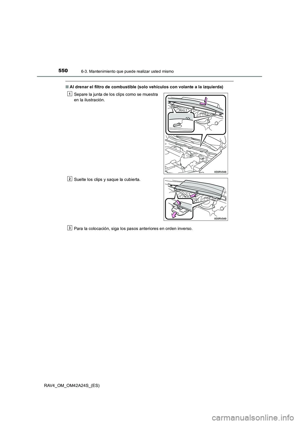 TOYOTA RAV4 2014  Manual del propietario (in Spanish) 5506-3. Mantenimiento que puede realizar usted mismo
RAV4_OM_OM42A24S_(ES)
■Al drenar el filtro de combustible (solo vehículos con volante a la izquierda)
Para la colocación, siga los pasos anteri